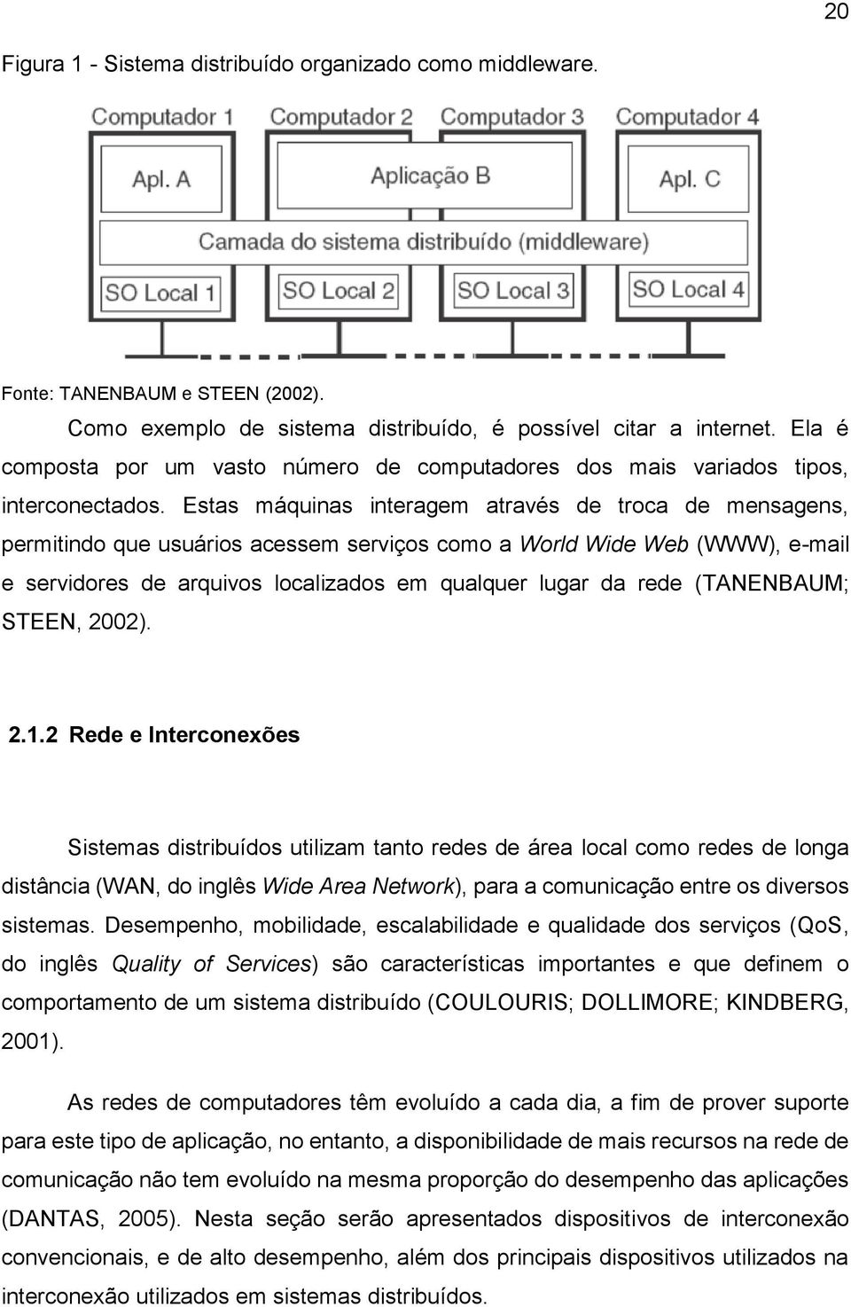 Estas máquinas interagem através de troca de mensagens, permitindo que usuários acessem serviços como a World Wide Web (WWW), e-mail e servidores de arquivos localizados em qualquer lugar da rede