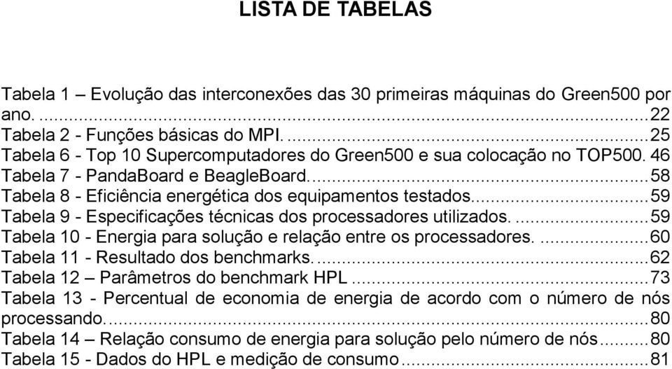 .. 59 Tabela 9 - Especificações técnicas dos processadores utilizados.... 59 Tabela 10 - Energia para solução e relação entre os processadores.... 60 Tabela 11 - Resultado dos benchmarks.