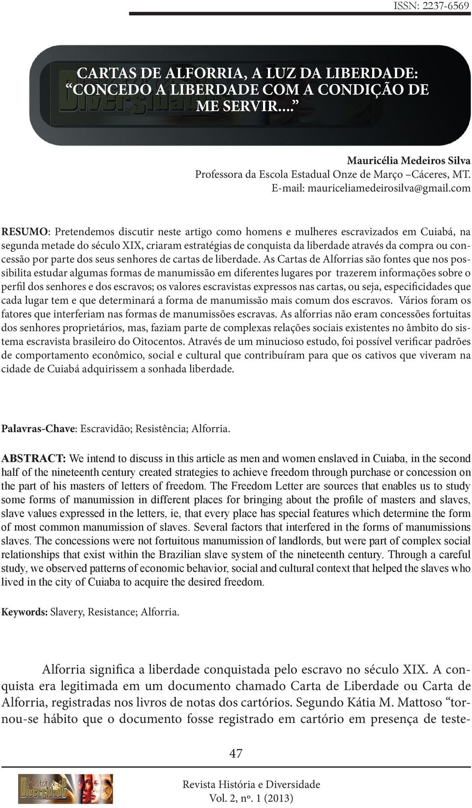 com RESUMO: Pretendemos discutir neste artigo como homens e mulheres escravizados em Cuiabá, na segunda metade do século XIX, criaram estratégias de conquista da liberdade através da compra ou