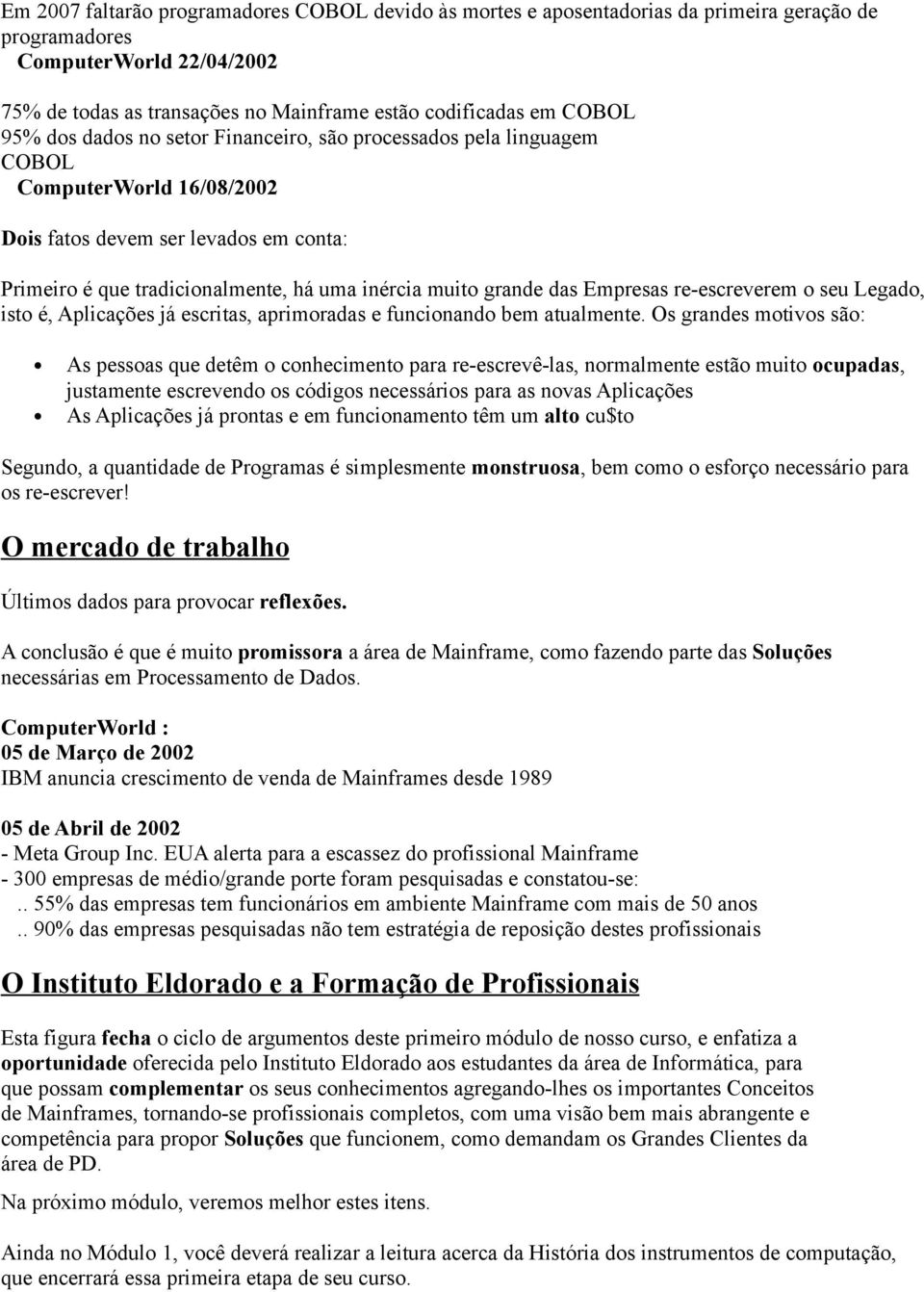 das Empresas re-escreverem o seu Legado, isto é, Aplicações já escritas, aprimoradas e funcionando bem atualmente.