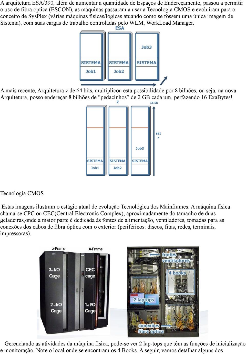 A mais recente, Arquitetura z de 64 bits, multiplicou esta possibilidade por 8 bilhões, ou seja, na nova Arquitetura, posso endereçar 8 bilhões de pedacinhos de 2 GB cada um, perfazendo 16 ExaBytes!