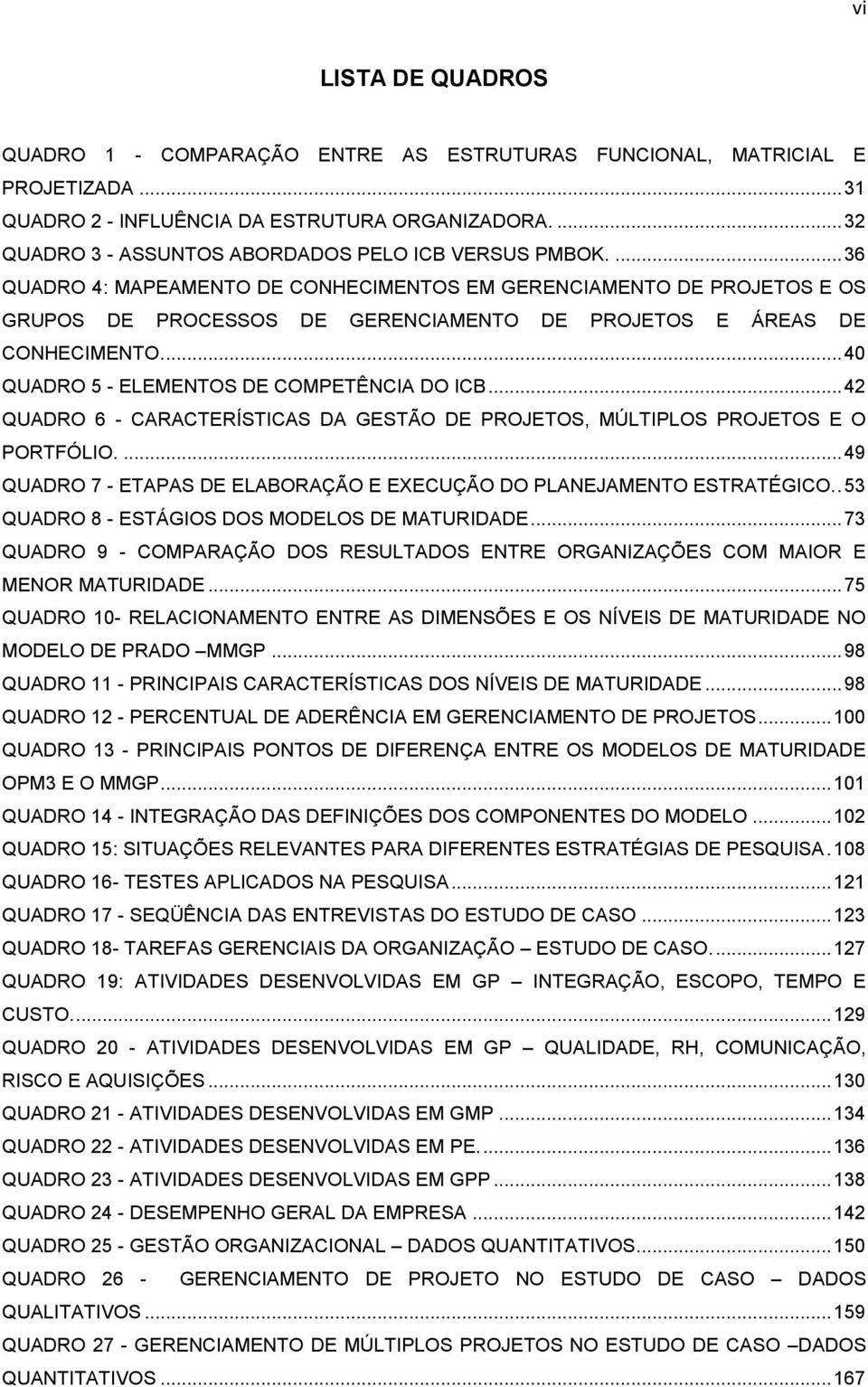 ... 36 QUADRO 4: MAPEAMENTO DE CONHECIMENTOS EM GERENCIAMENTO DE PROJETOS E OS GRUPOS DE PROCESSOS DE GERENCIAMENTO DE PROJETOS E ÁREAS DE CONHECIMENTO.... 40 QUADRO 5 - ELEMENTOS DE COMPETÊNCIA DO ICB.