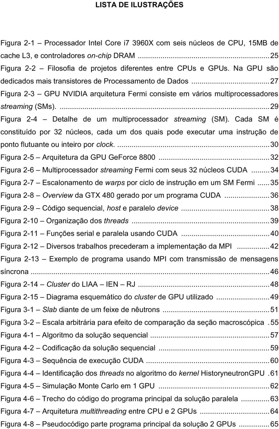 .. 27 Figura 2-3 GPU NVIDIA arquitetura Fermi consiste em vários multiprocessadores streaming (SMs).... 29 Figura 2-4 Detalhe de um multiprocessador streaming (SM).