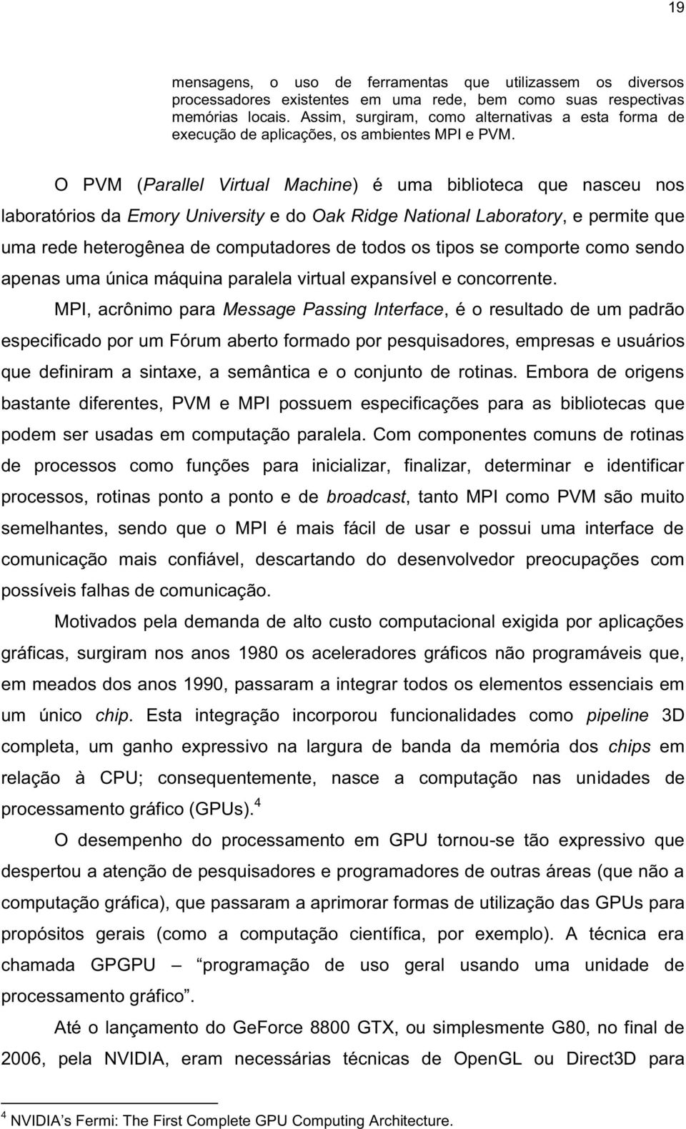 O PVM (Parallel Virtual Machine) é uma biblioteca que nasceu nos laboratórios da Emory University e do Oak Ridge National Laboratory, e permite que uma rede heterogênea de computadores de todos os