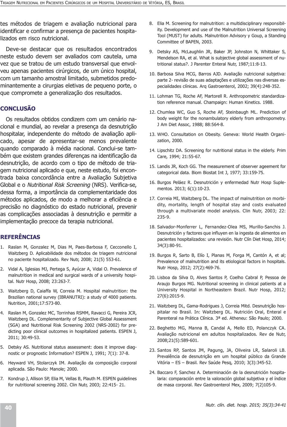 Deve-se destacar que os resultados encontrados neste estudo devem ser avaliados com cautela, uma vez que se tratou de um estudo transversal que envolveu apenas pacientes cirúrgicos, de um único