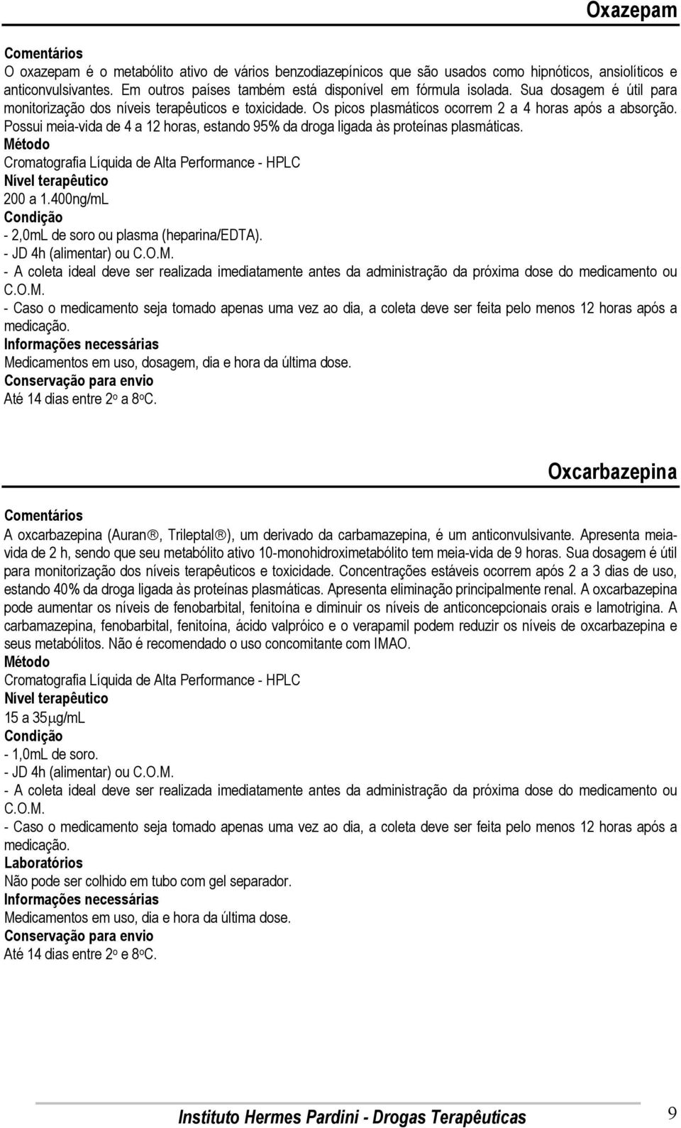 Possui meia-vida de 4 a 12 horas, estando 95% da droga ligada às proteínas plasmáticas. 200 a 1.400ng/mL - 2,0mL de soro ou plasma (heparina/edta). Até 14 dias entre 2 o a 8 o C.