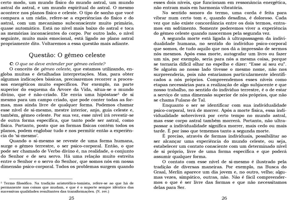 Está no nível mais baixo do astral e toca as memórias inconscientes do corpo. Por outro lado, o nível seguinte, muito mais emocional, está ligado ao plano astral propriamente dito.