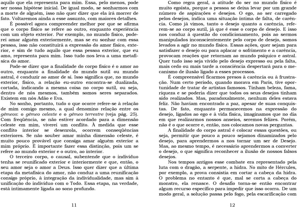 Por exemplo, no mundo físico, poderei amar alguém exteriormente, mas se eu sonhar com essa pessoa, isso não constituirá a expressão do amor físico, exterior, e sim de tudo aquilo que essa pessoa