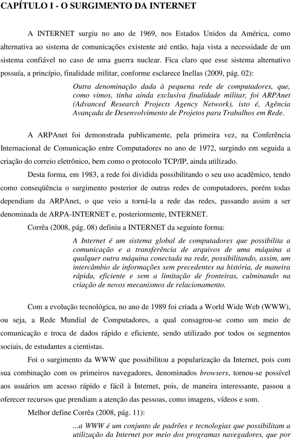 02): Outra denominação dada à pequena rede de computadores, que, como vimos, tinha ainda exclusiva finalidade militar, foi ARPAnet (Advanced Research Projects Agency Network), isto é, Agência