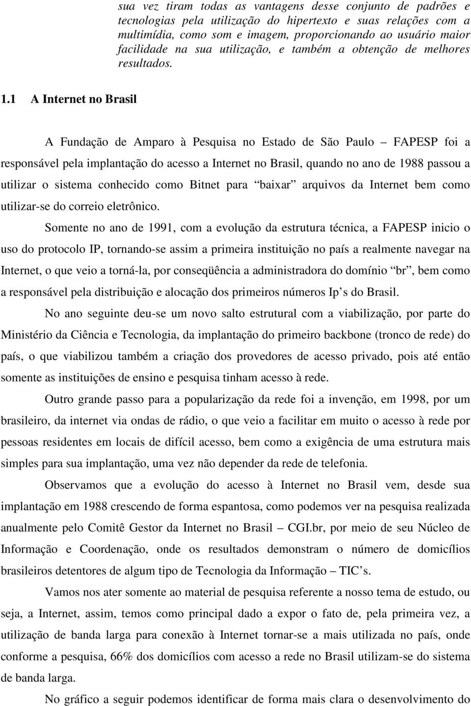 1 A Internet no Brasil A Fundação de Amparo à Pesquisa no Estado de São Paulo FAPESP foi a responsável pela implantação do acesso a Internet no Brasil, quando no ano de 1988 passou a utilizar o