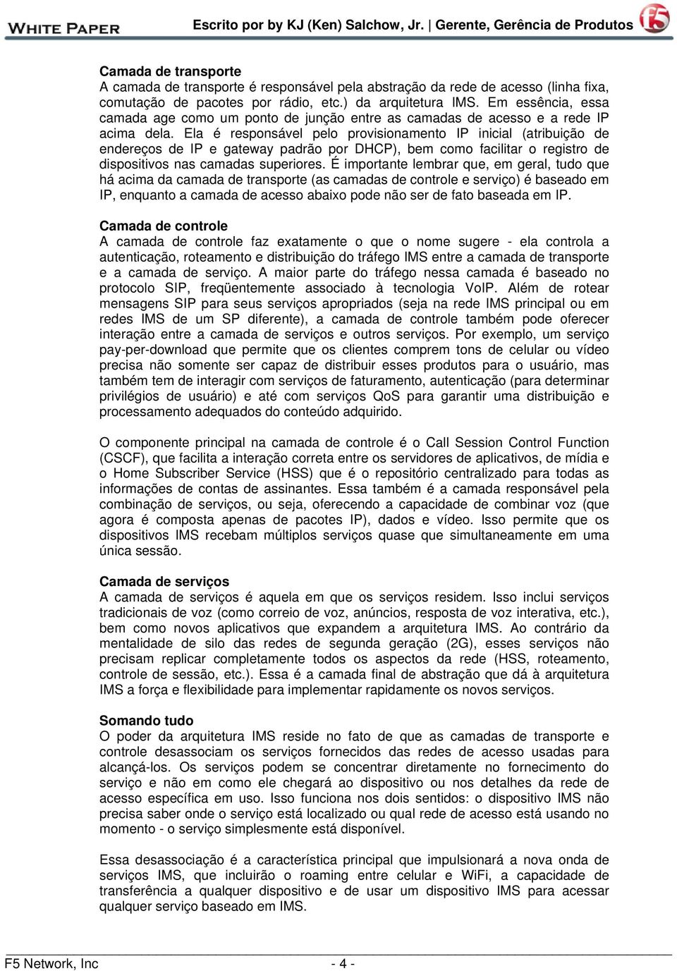 Ela é responsável pelo provisionamento IP inicial (atribuição de endereços de IP e gateway padrão por DHCP), bem como facilitar o registro de dispositivos nas camadas superiores.