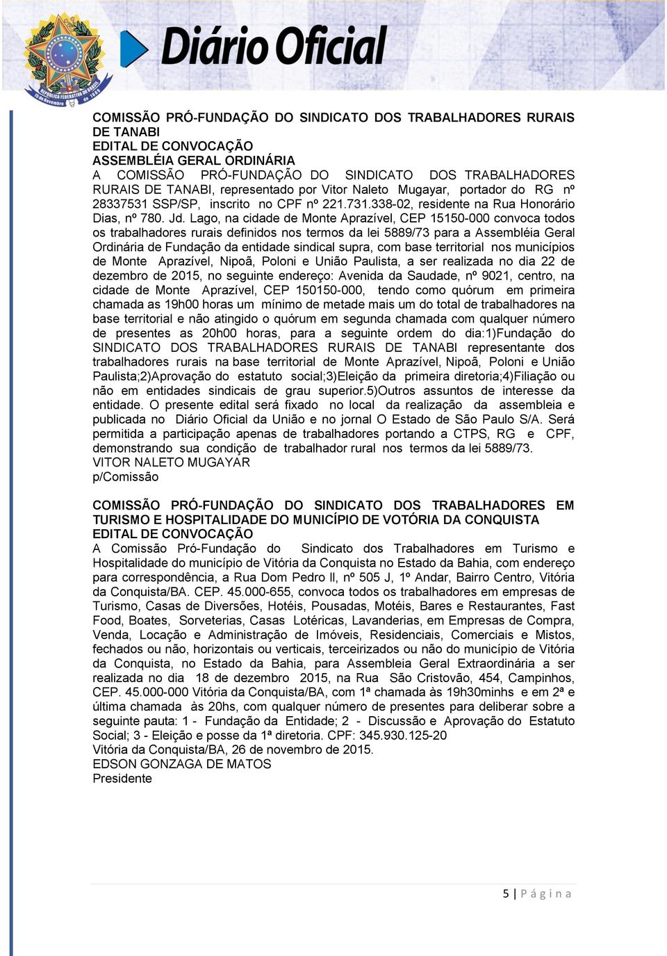 Lago, na cidade de Monte Aprazível, CEP 15150-000 convoca todos os trabalhadores rurais definidos nos termos da lei 5889/73 para a Assembléia Geral Ordinária de Fundação da entidade sindical supra,