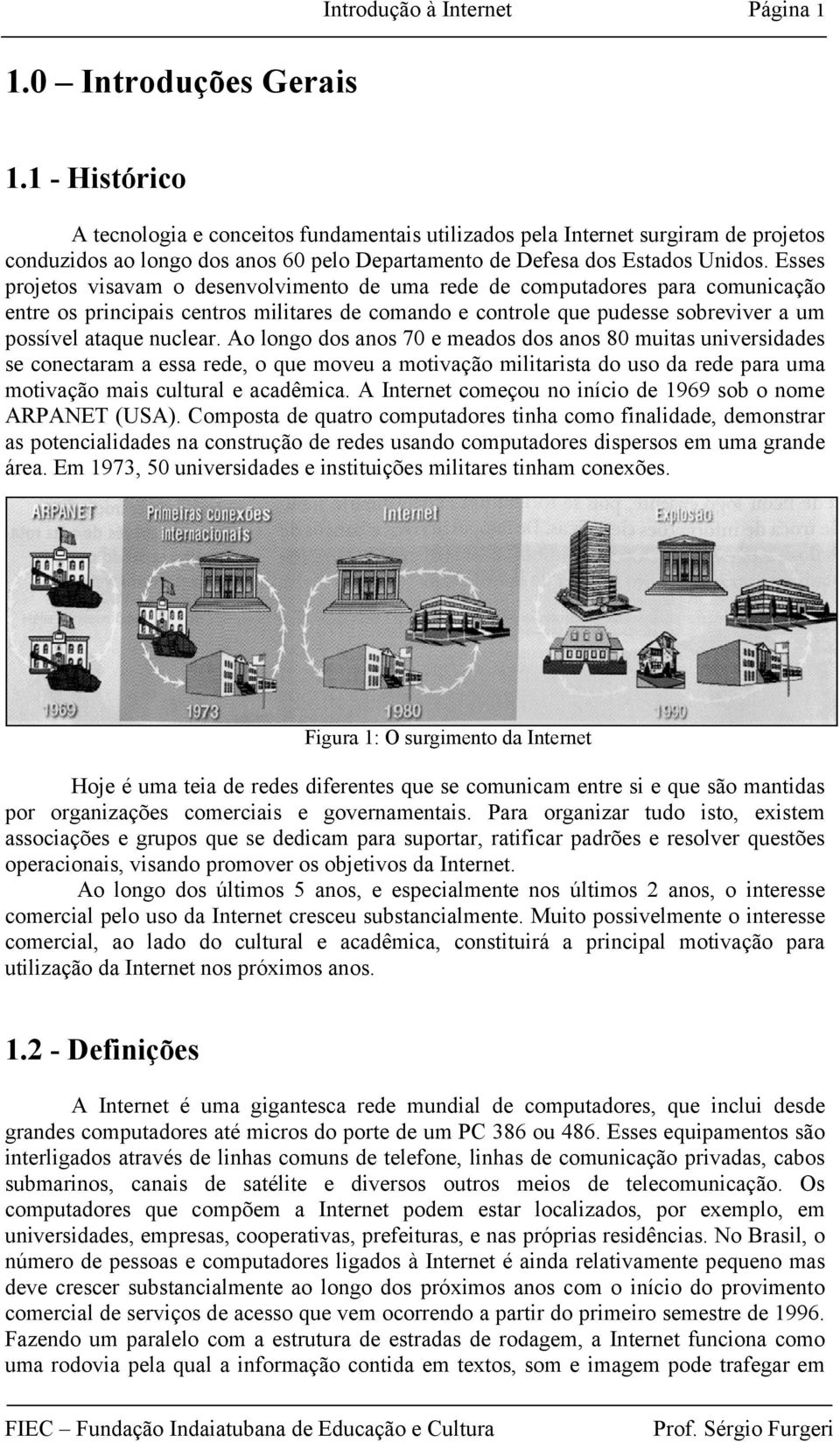 Esses projetos visavam o desenvolvimento de uma rede de computadores para comunicação entre os principais centros militares de comando e controle que pudesse sobreviver a um possível ataque nuclear.