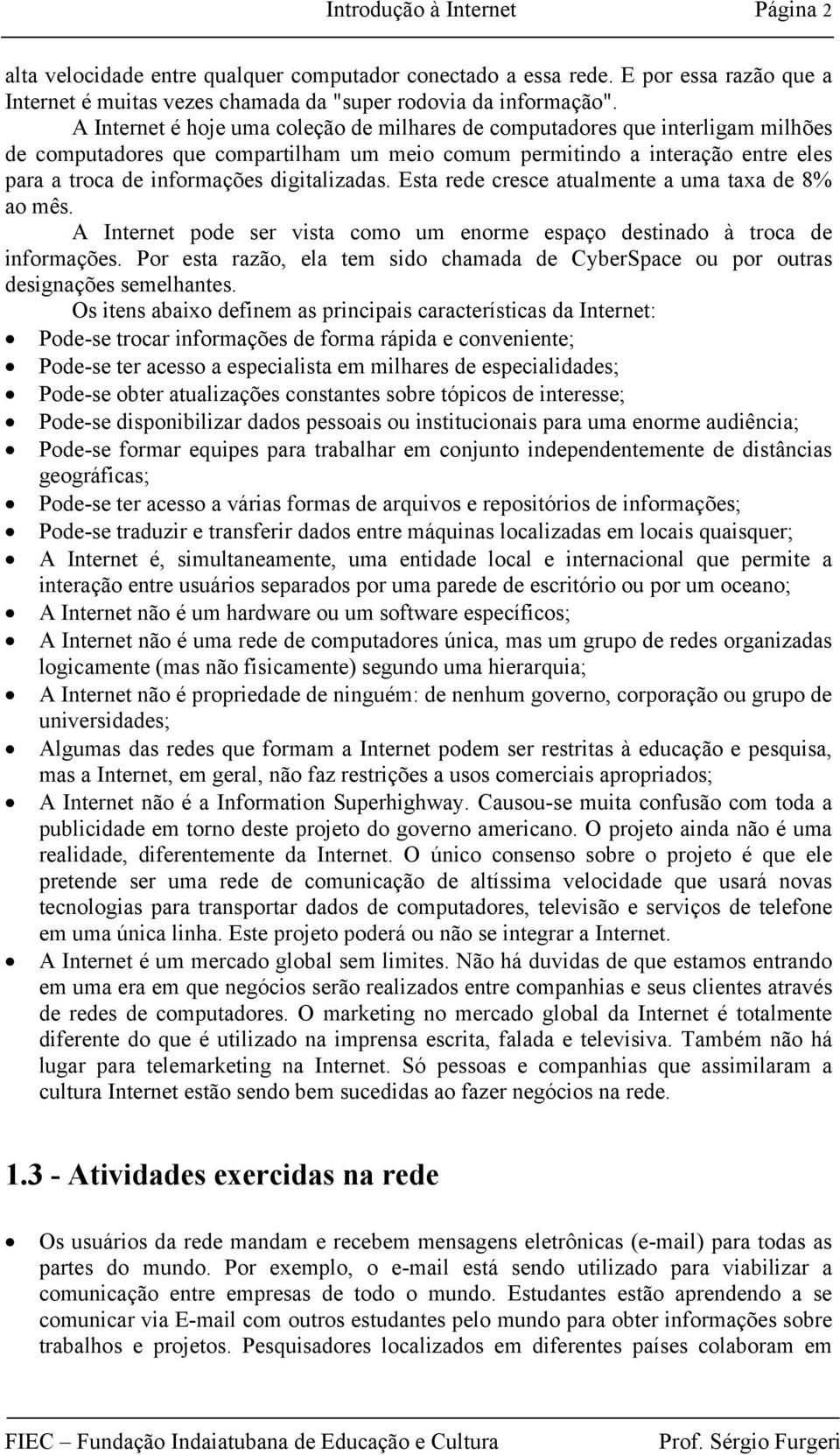 digitalizadas. Esta rede cresce atualmente a uma taxa de 8% ao mês. A Internet pode ser vista como um enorme espaço destinado à troca de informações.