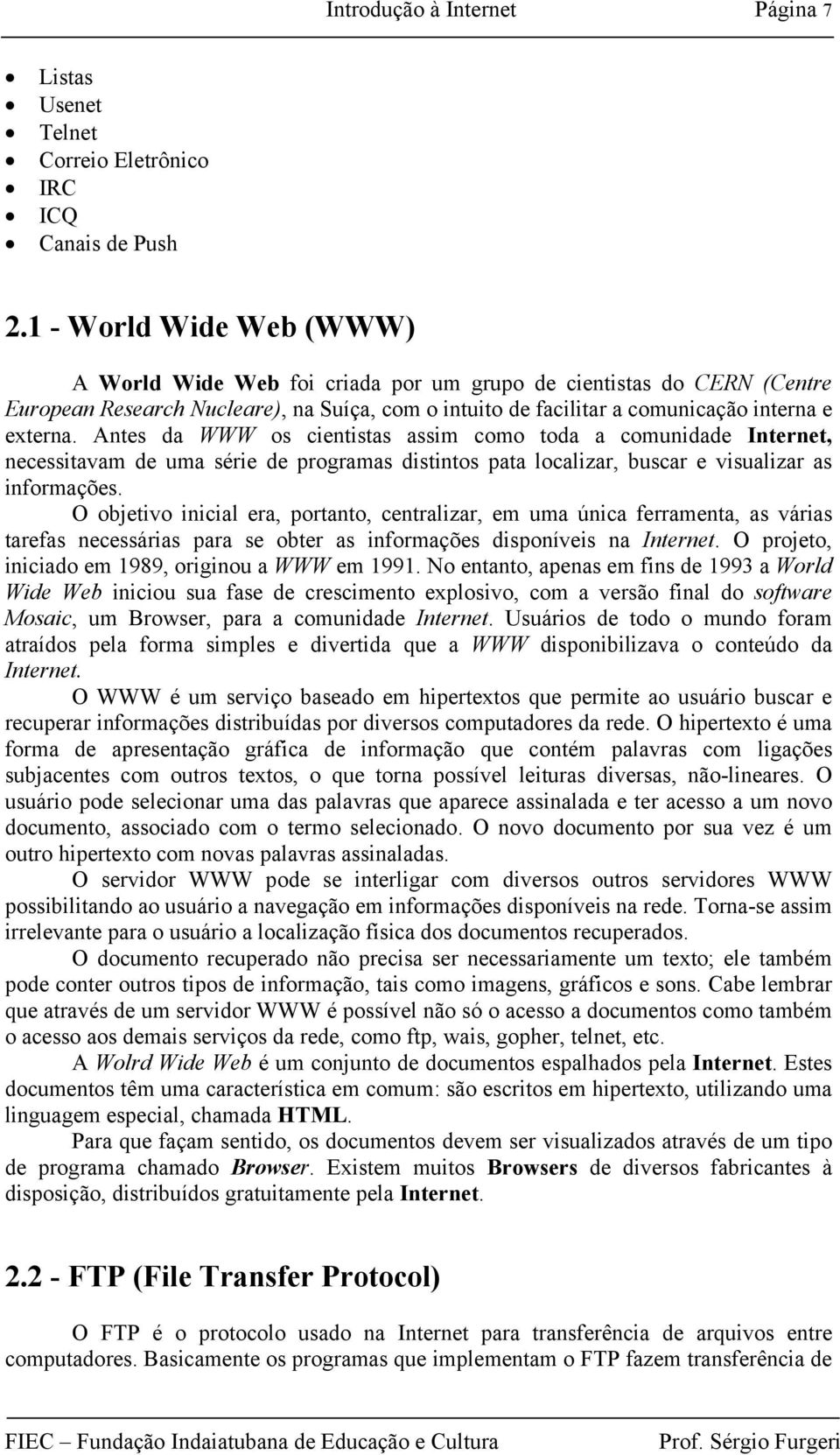 Antes da WWW os cientistas assim como toda a comunidade Internet, necessitavam de uma série de programas distintos pata localizar, buscar e visualizar as informações.