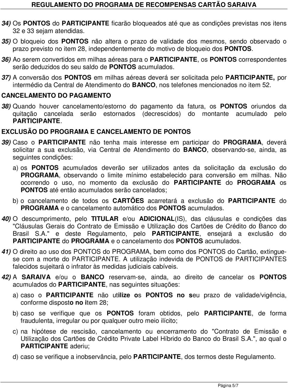 36) Ao serem convertidos em milhas aéreas para o PARTICIPANTE, os PONTOS correspondentes serão deduzidos do seu saldo de PONTOS acumulados.