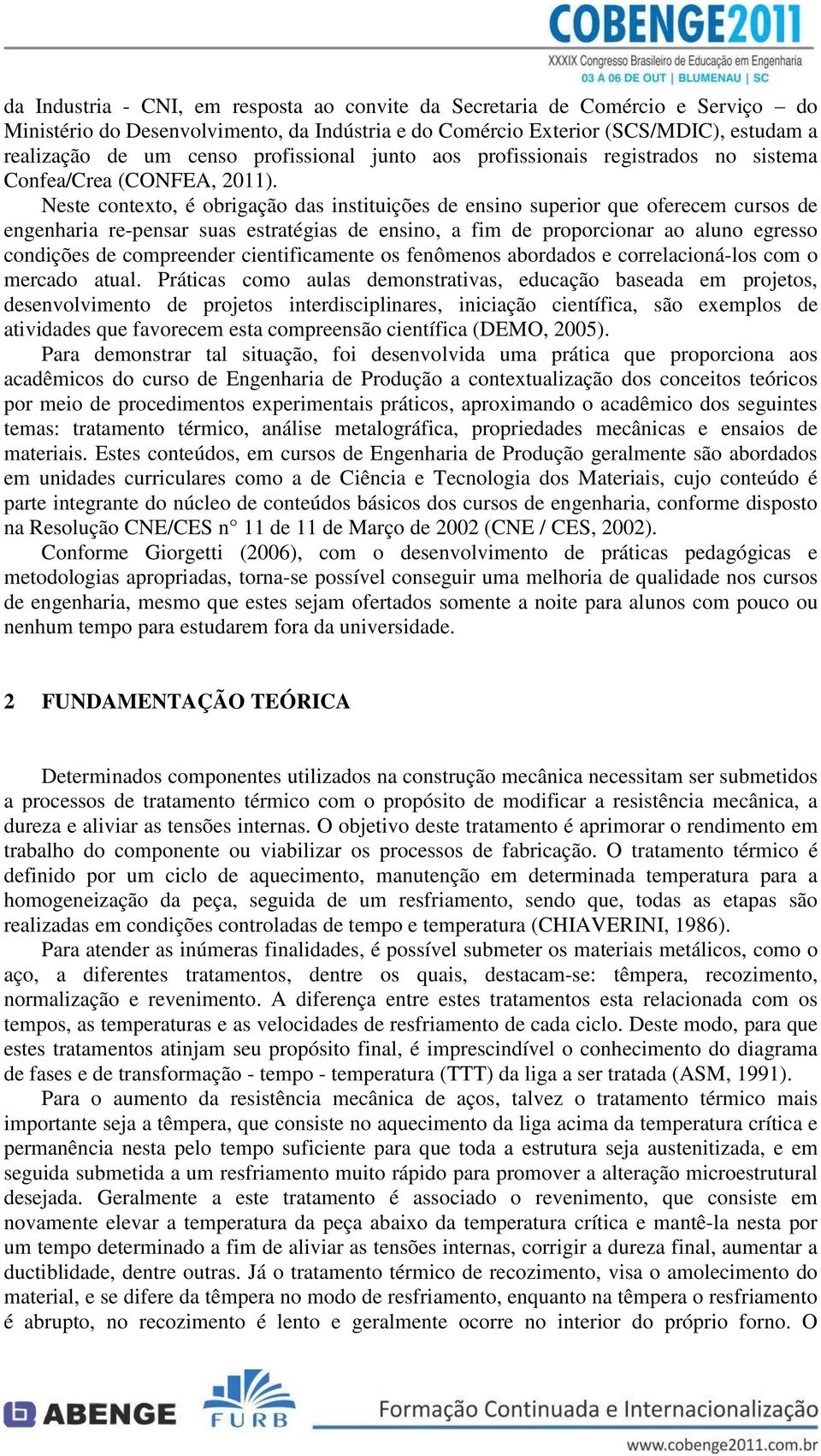 Neste contexto, é obrigação das instituições de ensino superior que oferecem cursos de engenharia re-pensar suas estratégias de ensino, a fim de proporcionar ao aluno egresso condições de compreender