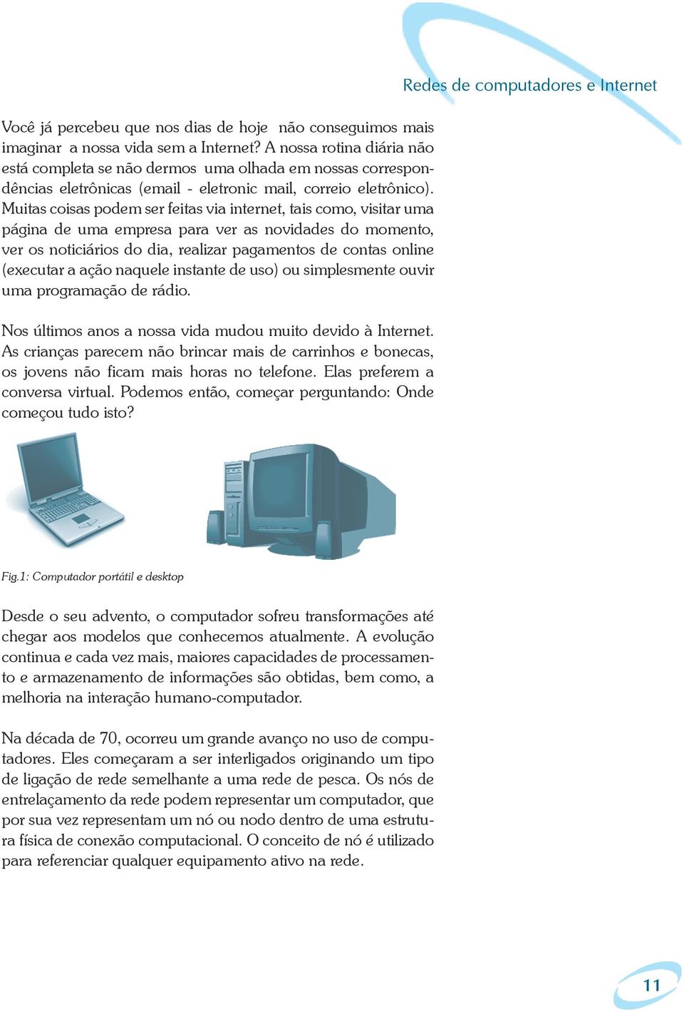 Muitas coisas podem ser feitas via internet, tais como, visitar uma página de uma empresa para ver as novidades do momento, ver os noticiários do dia, realizar pagamentos de contas online (executar a