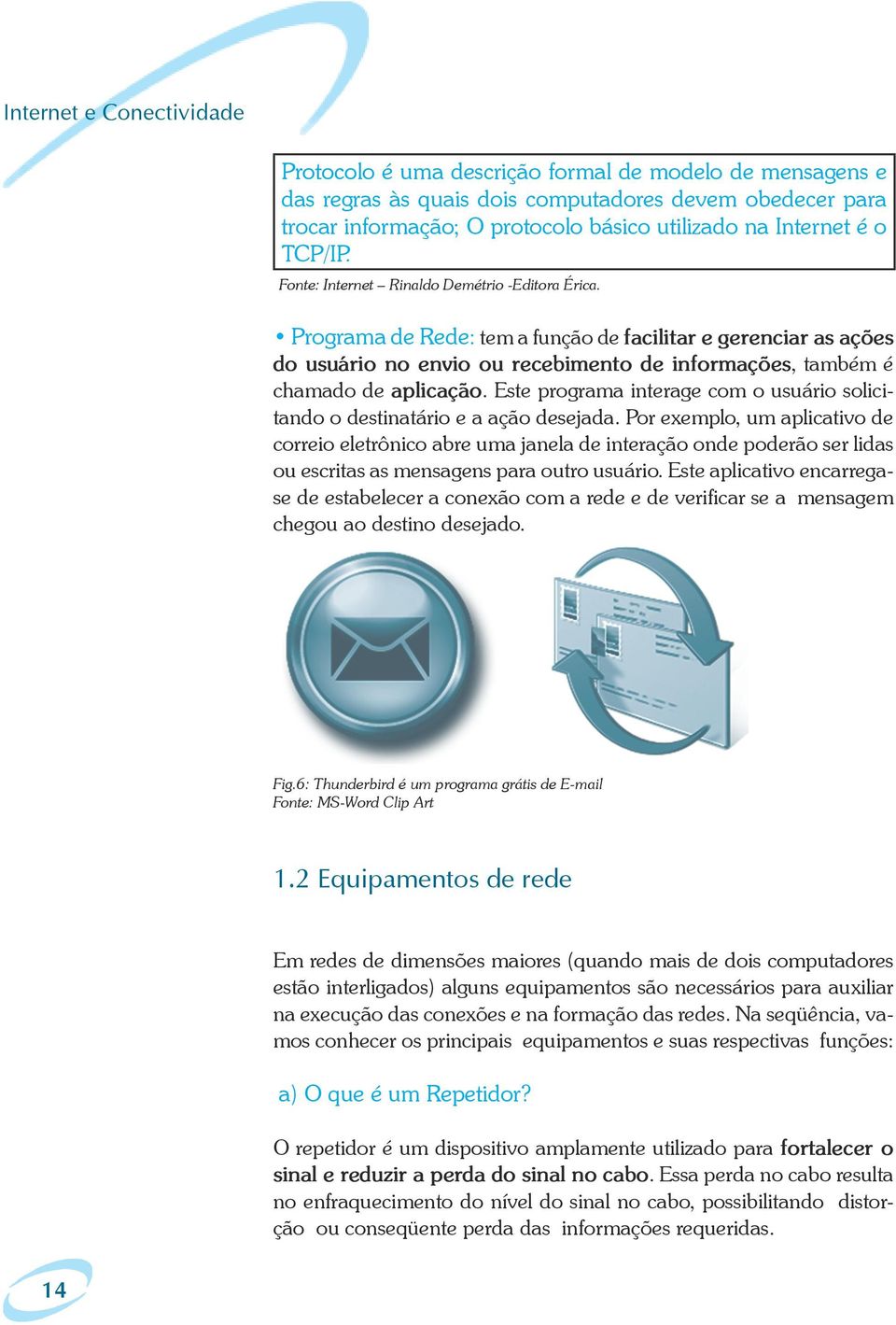 Programa de Rede: tem a função de facilitar e gerenciar as ações do usuário no envio ou recebimento de informações, também é chamado de aplicação.