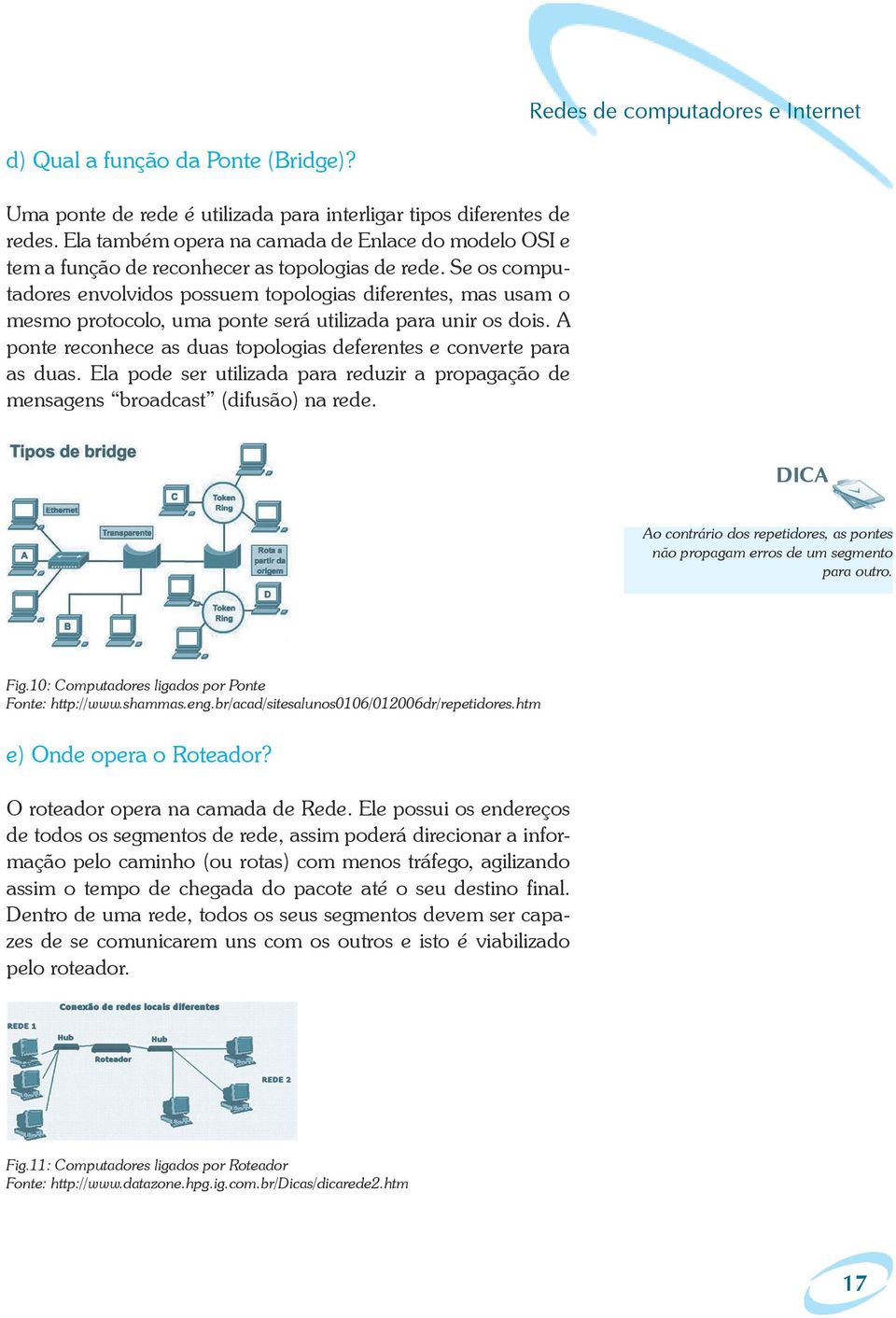 Se os computadores envolvidos possuem topologias diferentes, mas usam o mesmo protocolo, uma ponte será utilizada para unir os dois.