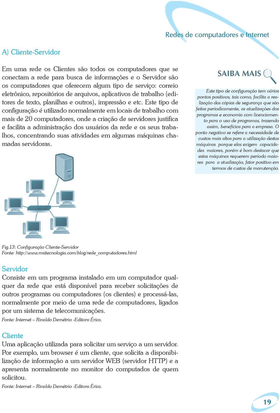 Este tipo de configuração é utilizado normalmente em locais de trabalho com mais de 20 computadores, onde a criação de servidores justifica e facilita a administração dos usuários da rede e os seus