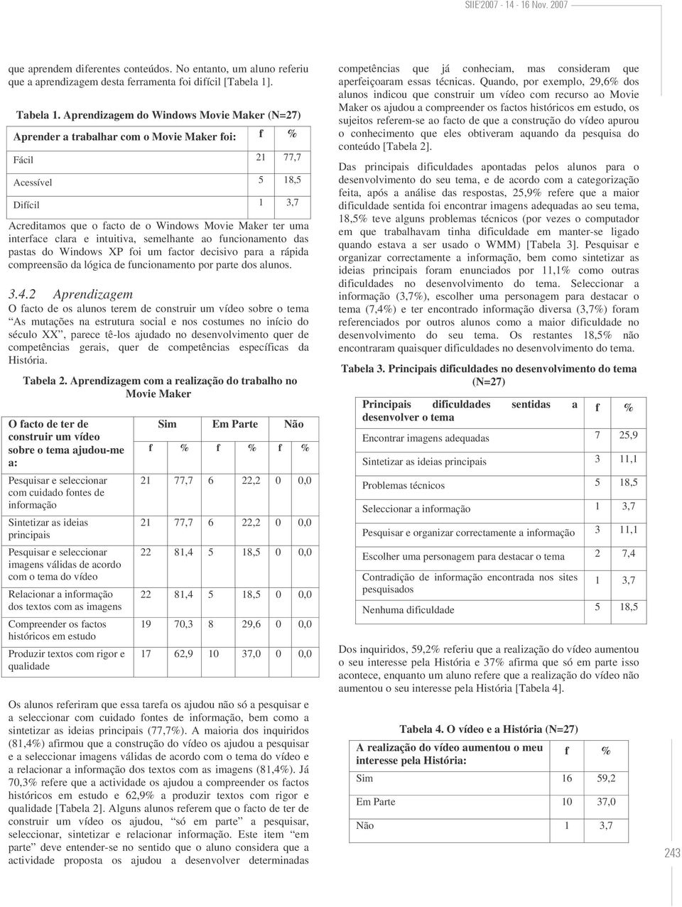 clara e intuitiva, semelhante ao funcionamento das pastas do Windows XP foi um factor decisivo para a rápida compreensão da lógica de funcionamento por parte dos alunos. 3.4.