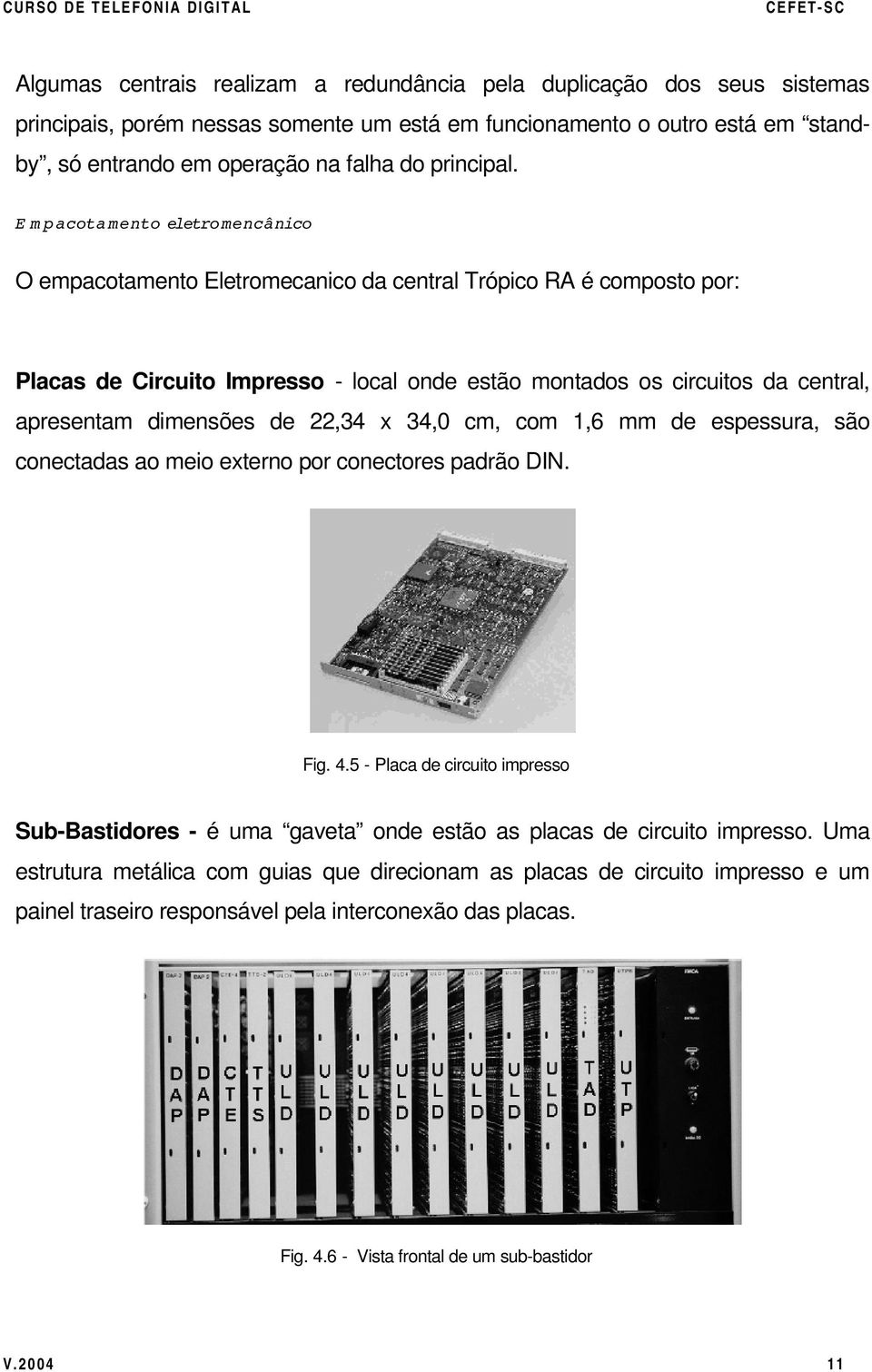 E m p acota mento eletro mencânico O empacotamento Eletromecanico da central Trópico RA é composto por: Placas de Circuito Impresso - local onde estão montados os circuitos da central, apresentam