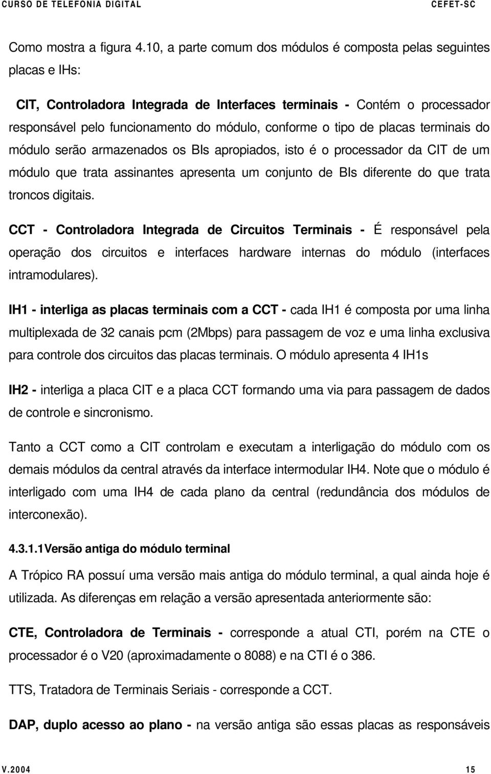 tipo de placas terminais do módulo serão armazenados os BIs apropiados, isto é o processador da CIT de um módulo que trata assinantes apresenta um conjunto de BIs diferente do que trata troncos