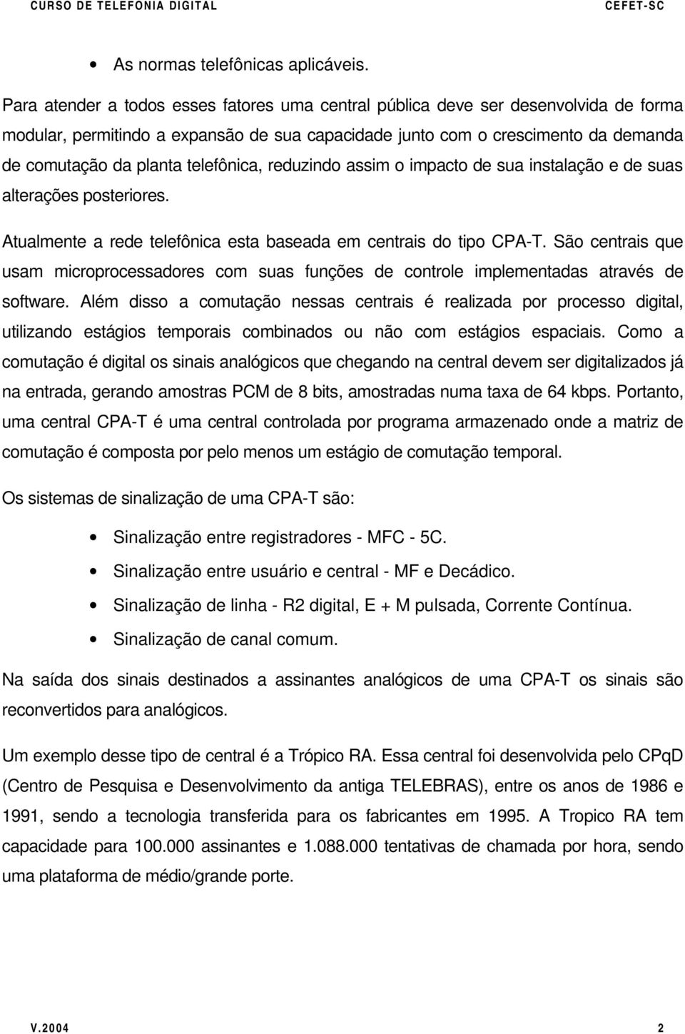 telefônica, reduzindo assim o impacto de sua instalação e de suas alterações posteriores. Atualmente a rede telefônica esta baseada em centrais do tipo CPA-T.