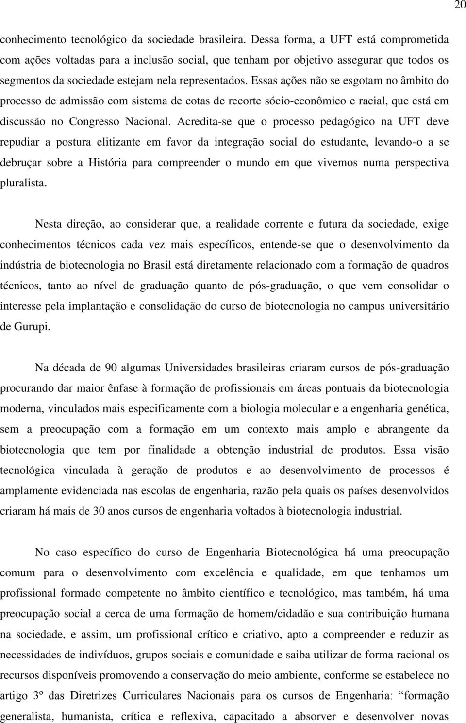 Essas ações não se esgotam no âmbito do processo de admissão com sistema de cotas de recorte sócio-econômico e racial, que está em discussão no Congresso Nacional.