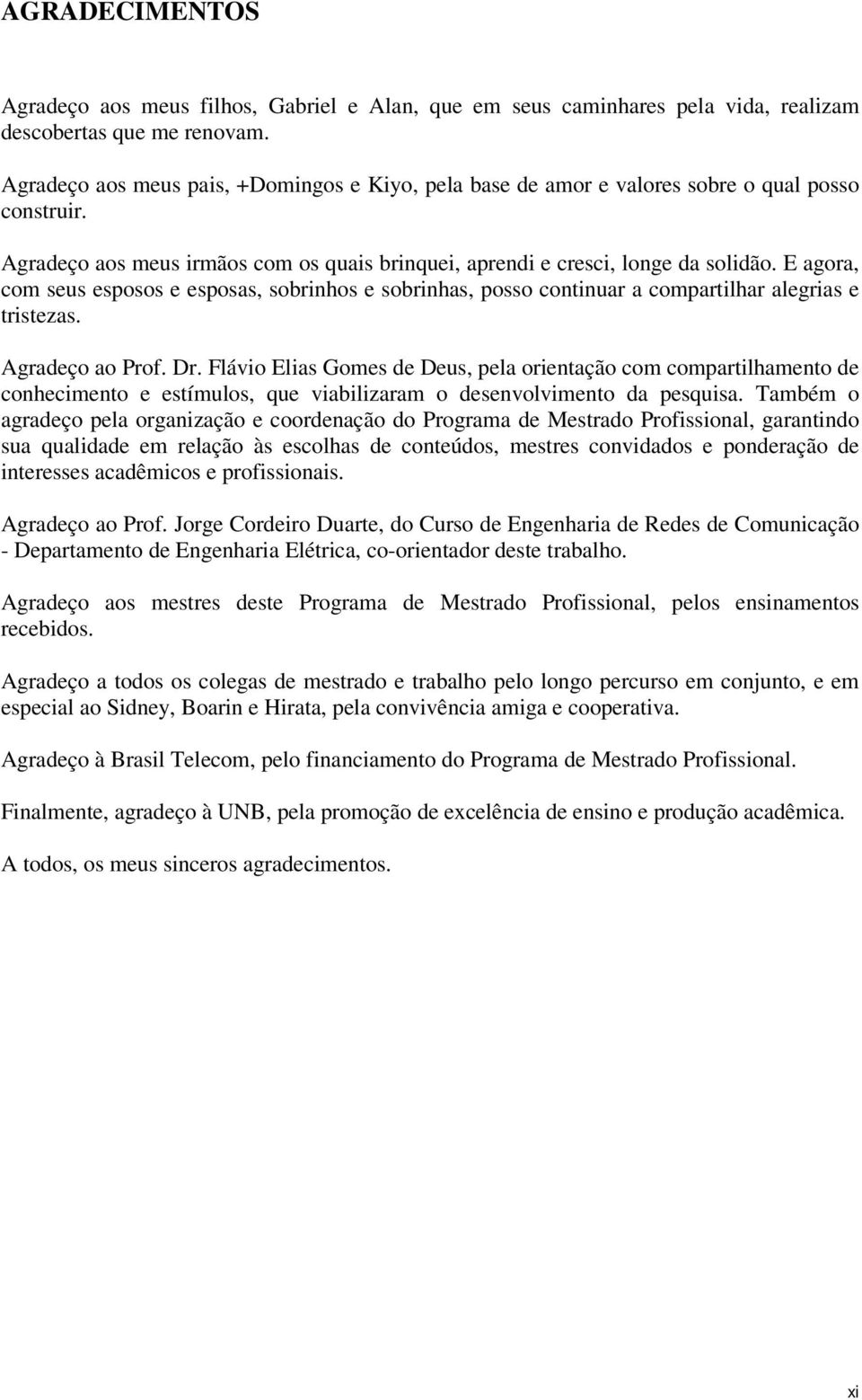 E agora, com seus esposos e esposas, sobrinhos e sobrinhas, posso continuar a compartilhar alegrias e tristezas. Agradeço ao Prof. Dr.