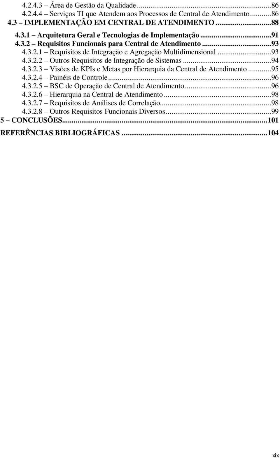 ..95 4.3.2.4 Painéis de Controle...96 4.3.2.5 BSC de Operação de Central de Atendimento...96 4.3.2.6 Hierarquia na Central de Atendimento...98 4.3.2.7 Requisitos de Análises de Correlação...98 4.3.2.8 Outros Requisitos Funcionais Diversos.