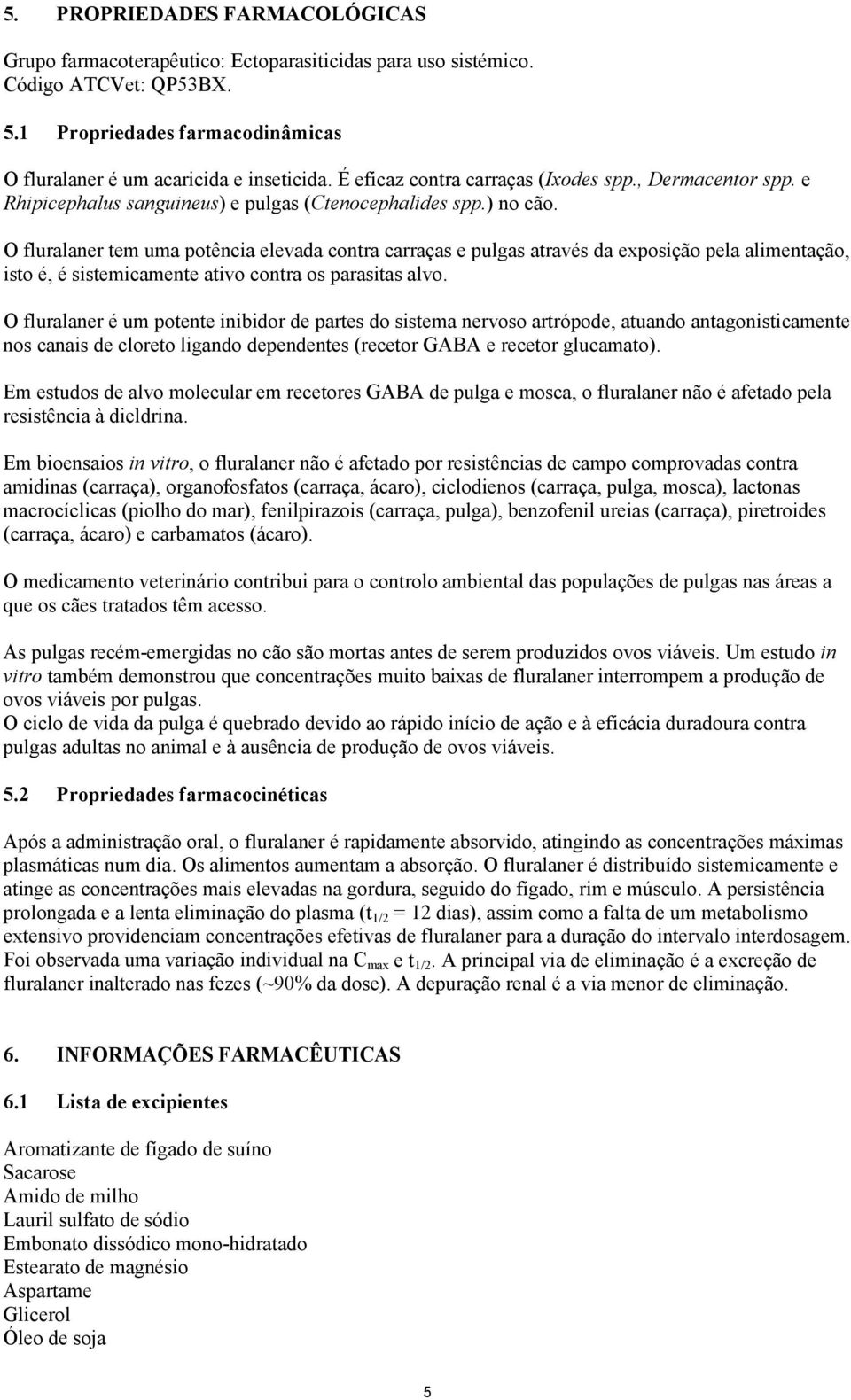 O fluralaner tem uma potência elevada contra carraças e pulgas através da exposição pela alimentação, isto é, é sistemicamente ativo contra os parasitas alvo.