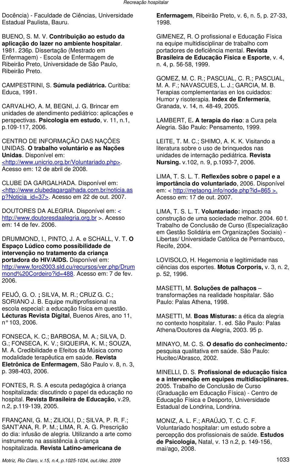 M, BEGNI, J. G. Brincar em unidades de atendimento pediátrico: aplicações e perspectivas. Psicologia em estudo, v. 11, n.1, p.109-117, 2006. CENTRO DE INFORMAÇÃO DAS NAÇÕES UNIDAS.