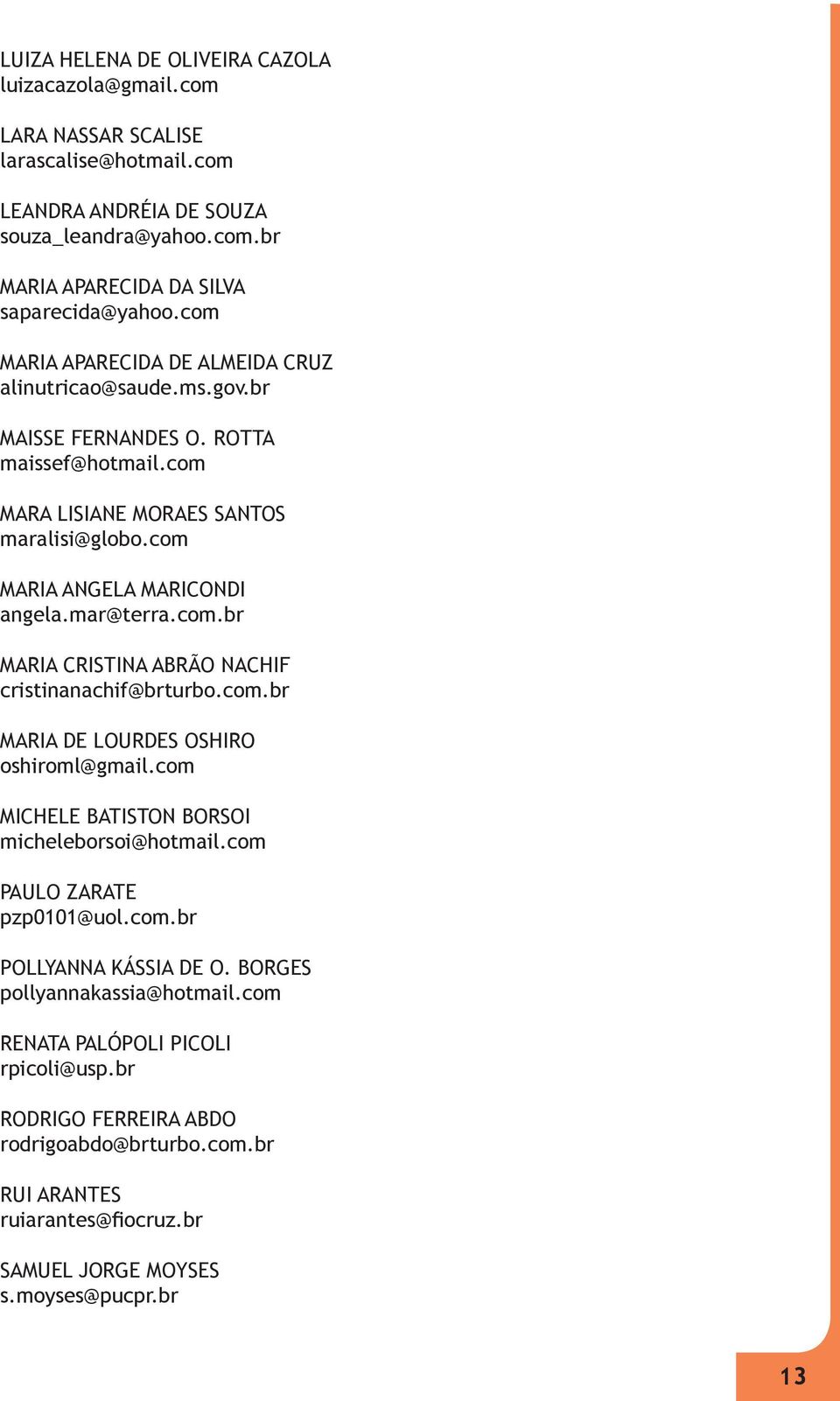 com.br MARIA DE LOURDES OSHIRO oshiroml@gmail.com MICHELE BATISTON BORSOI micheleborsoi@hotmail.com PAULO ZARATE pzp0101@uol.com.br POLLYANNA KÁSSIA DE O. BORGES pollyannakassia@hotmail.