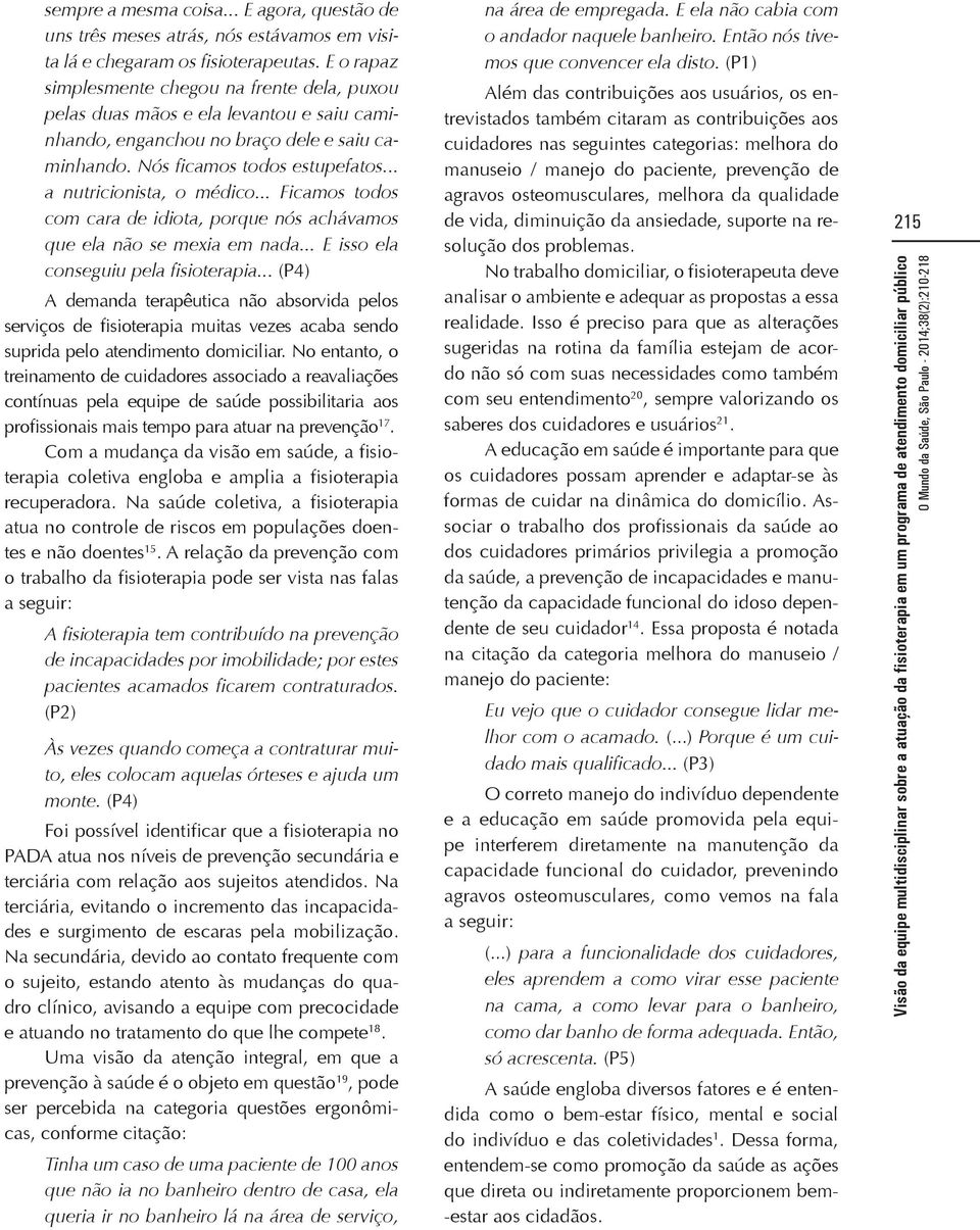 .. a nutricionista, o médico... Ficamos todos com cara de idiota, porque nós achávamos que ela não se mexia em nada... E isso ela conseguiu pela fisioterapia.