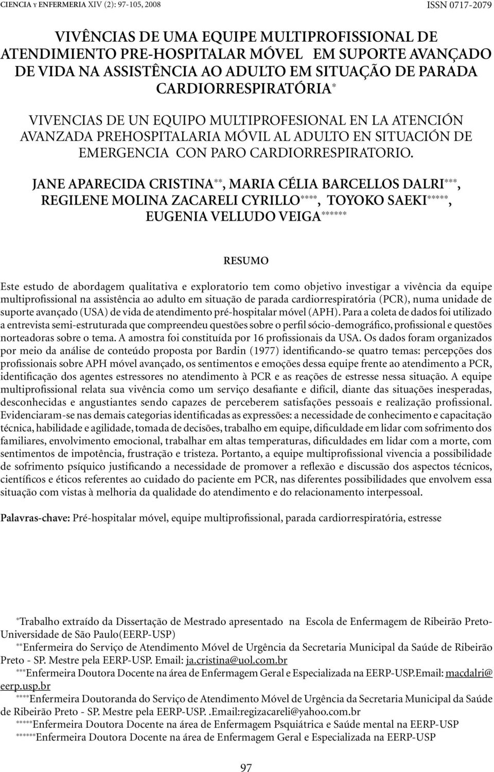 Jane Aparecida Cristina **, Maria Célia Barcellos Dalri ***, Regilene Molina Zacareli Cyrillo ****, Toyoko Saeki *****, Eugenia Velludo Veiga ****** RESUMO Este estudo de abordagem qualitativa e