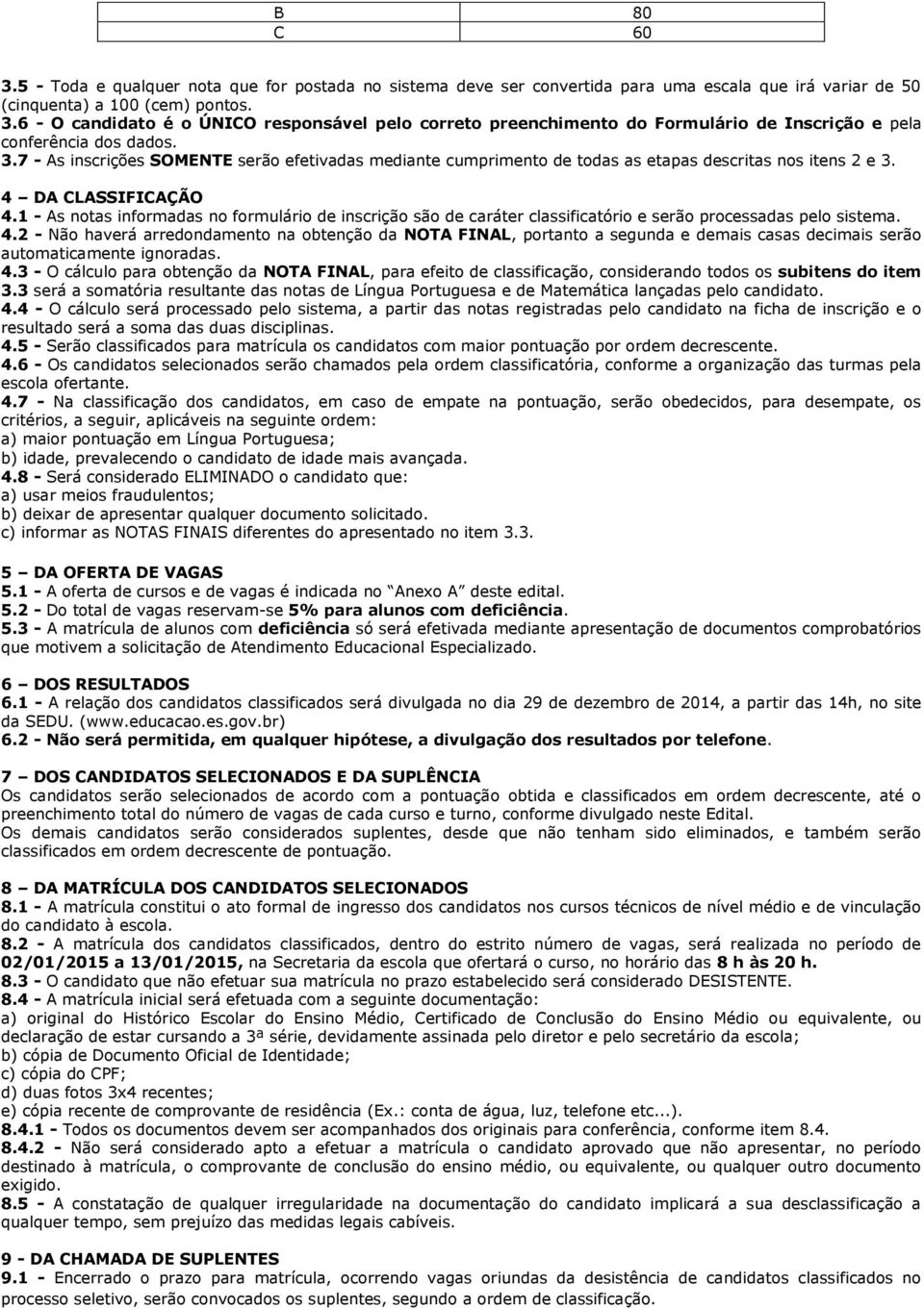 1 - As notas informadas no formulário de inscrição são de caráter classificatório e serão processadas pelo sistema. 4.