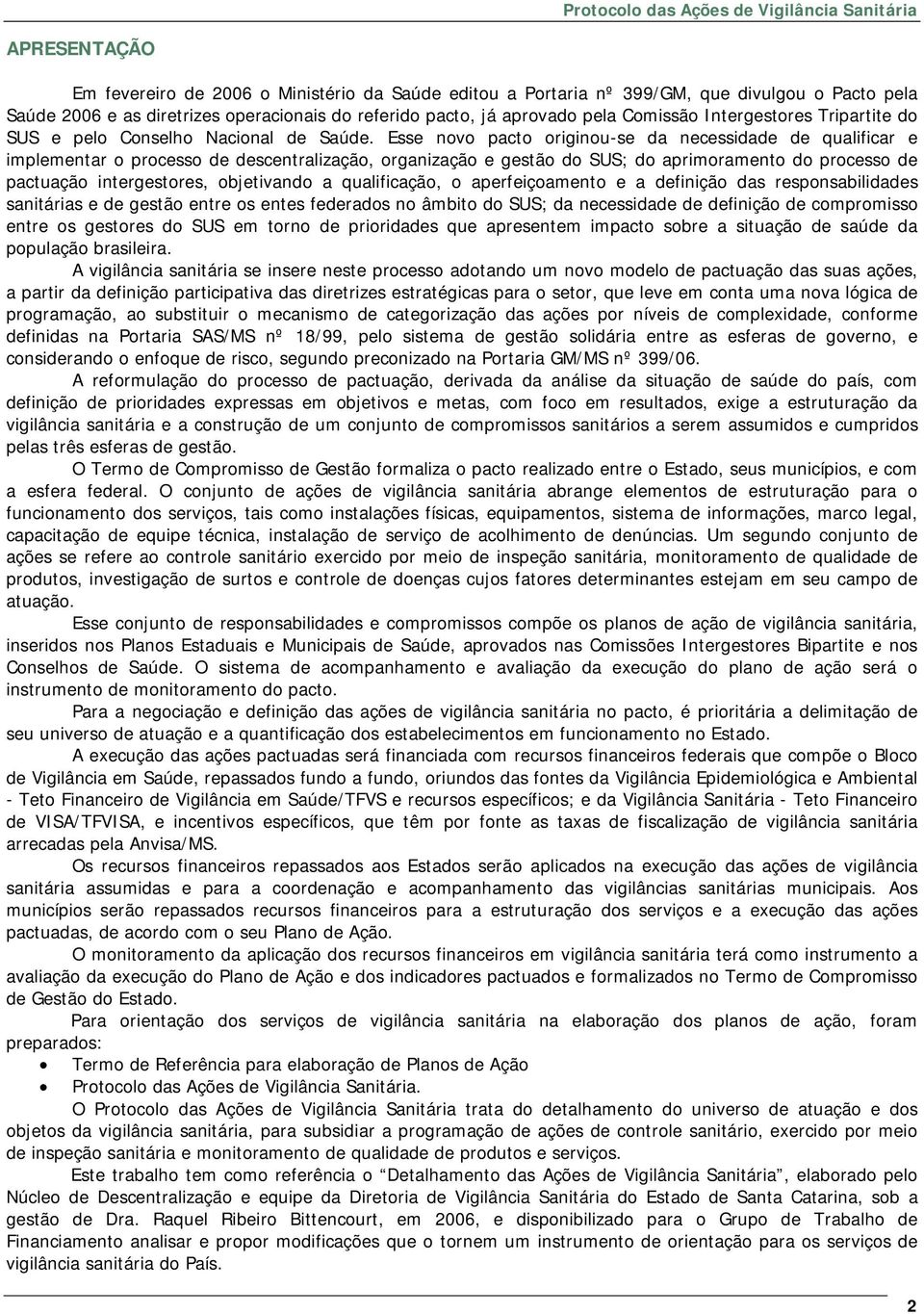 Esse novo pacto originou-se da necessidade de qualificar e implementar o processo de descentralização, organização e gestão do SUS; do aprimoramento do processo de pactuação intergestores,