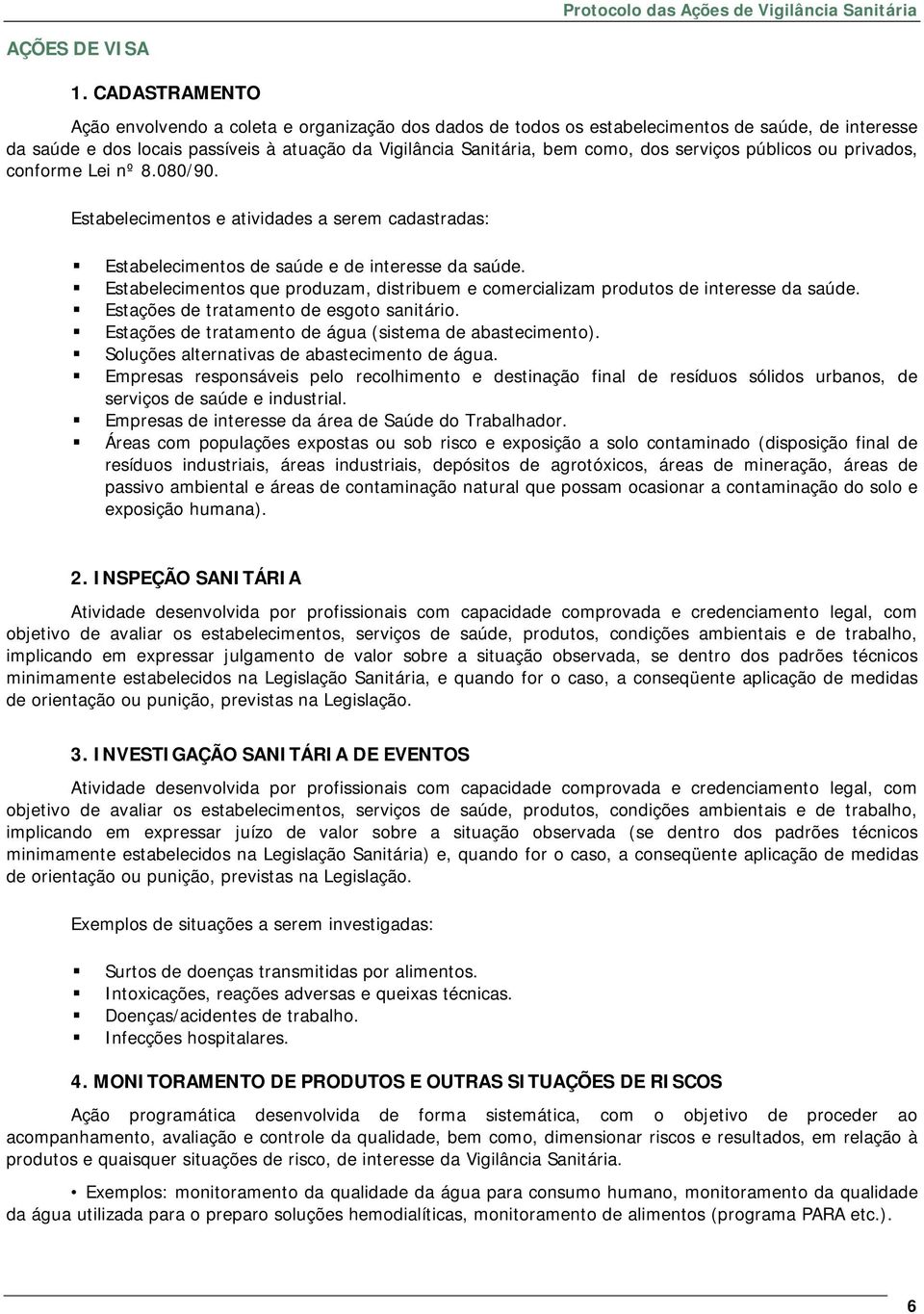 serviços públicos ou privados, conforme Lei nº 8.080/90. Estabelecimentos e atividades a serem cadastradas: Estabelecimentos de saúde e de interesse da saúde.