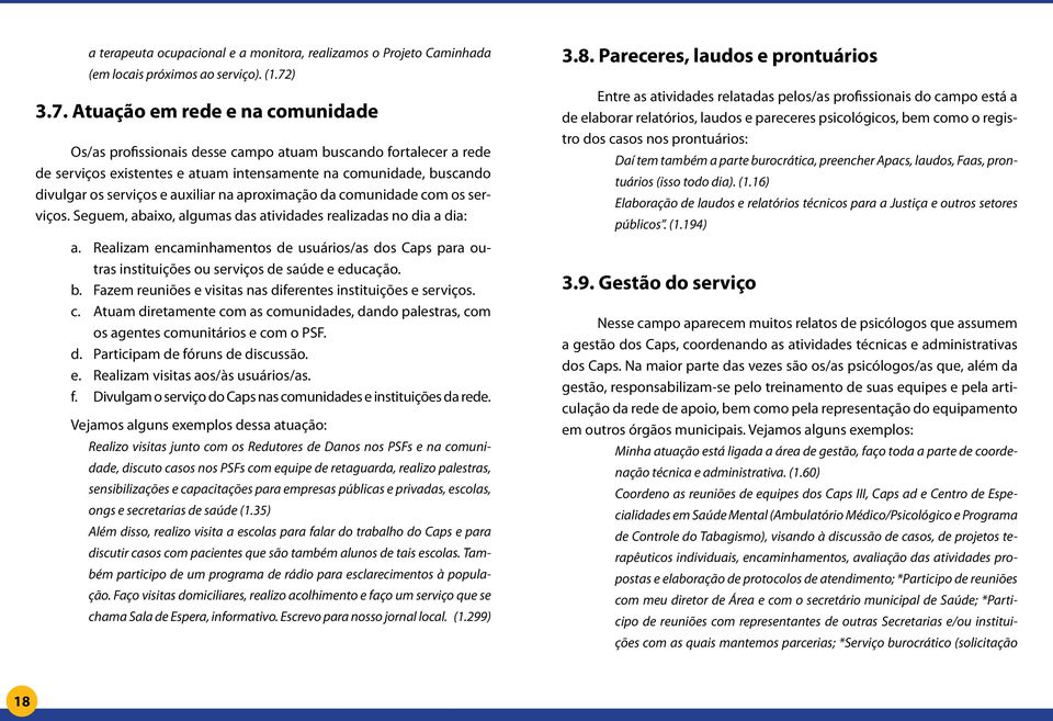 Atuação em rede e na comunidade Os/as profissionais desse campo atuam buscando fortalecer a rede de serviços existentes e atuam intensamente na comunidade, buscando divulgar os serviços e auxiliar na