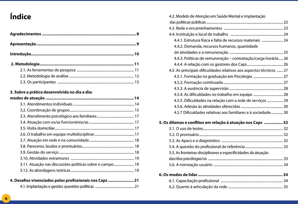 .. 17 3.5. Visita domiciliar... 17 3.6. O trabalho em equipe multidisciplinar... 17 3.7. Atuação em rede e na comunidade... 18 3.8. Pareceres, laudos e prontuários... 18 3.9. Gestão do serviço... 18 3.10.