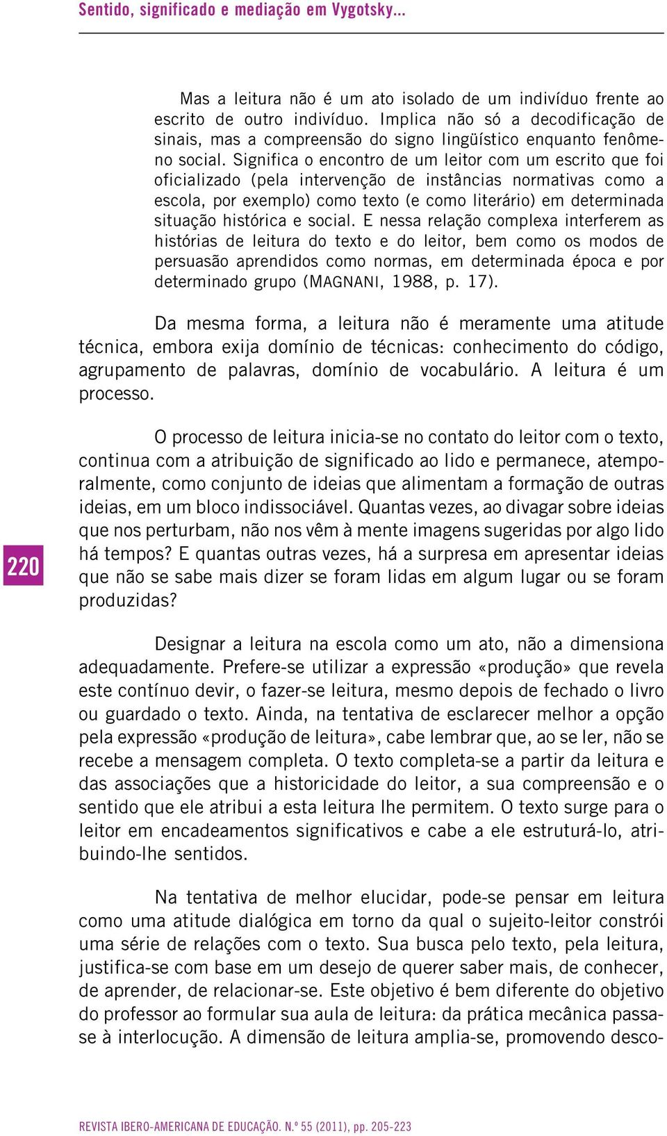 Significa o encontro de um leitor com um escrito que foi oficializado (pela intervenção de instâncias normativas como a escola, por exemplo) como texto (e como literário) em determinada situação