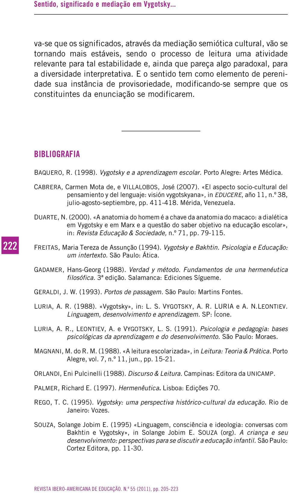 paradoxal, para a diversidade interpretativa. E o sentido tem como elemento de perenidade sua instância de provisoriedade, modificando-se sempre que os constituintes da enunciação se modificarem.