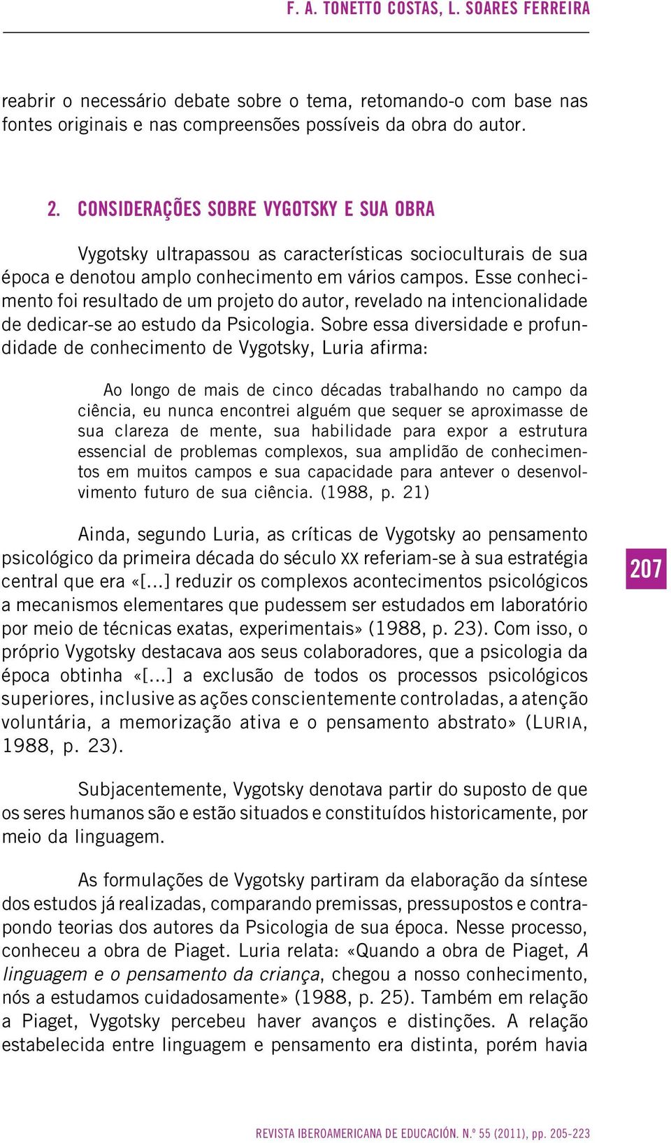 Esse conhecimento foi resultado de um projeto do autor, revelado na intencionalidade de dedicar-se ao estudo da Psicologia.