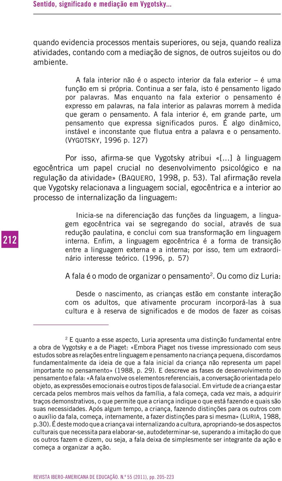 Mas enquanto na fala exterior o pensamento é expresso em palavras, na fala interior as palavras morrem à medida que geram o pensamento.