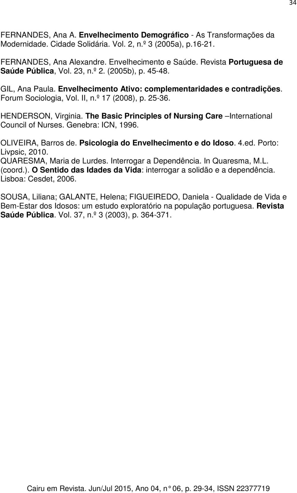 HENDERSON, Virginia. The Basic Principles of Nursing Care International Council of Nurses. Genebra: ICN, 1996. OLIVEIRA, Barros de. Psicologia do Envelhecimento e do Idoso. 4.ed. Porto: Livpsic, 2010.