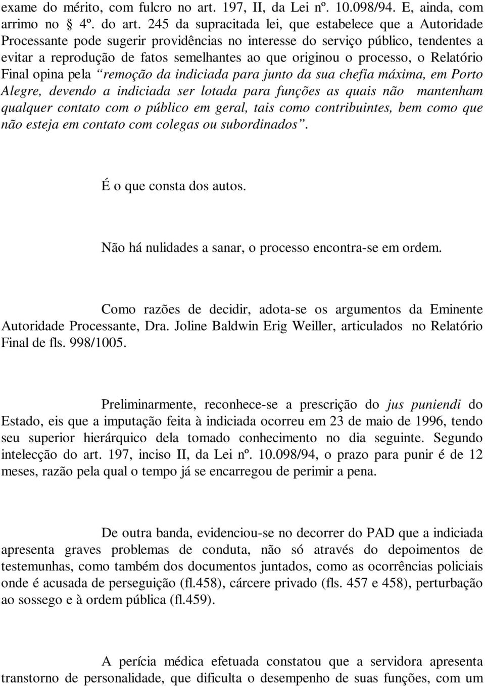 processo, o Relatório Final opina pela remoção da indiciada para junto da sua chefia máxima, em Porto Alegre, devendo a indiciada ser lotada para funções as quais não mantenham qualquer contato com o