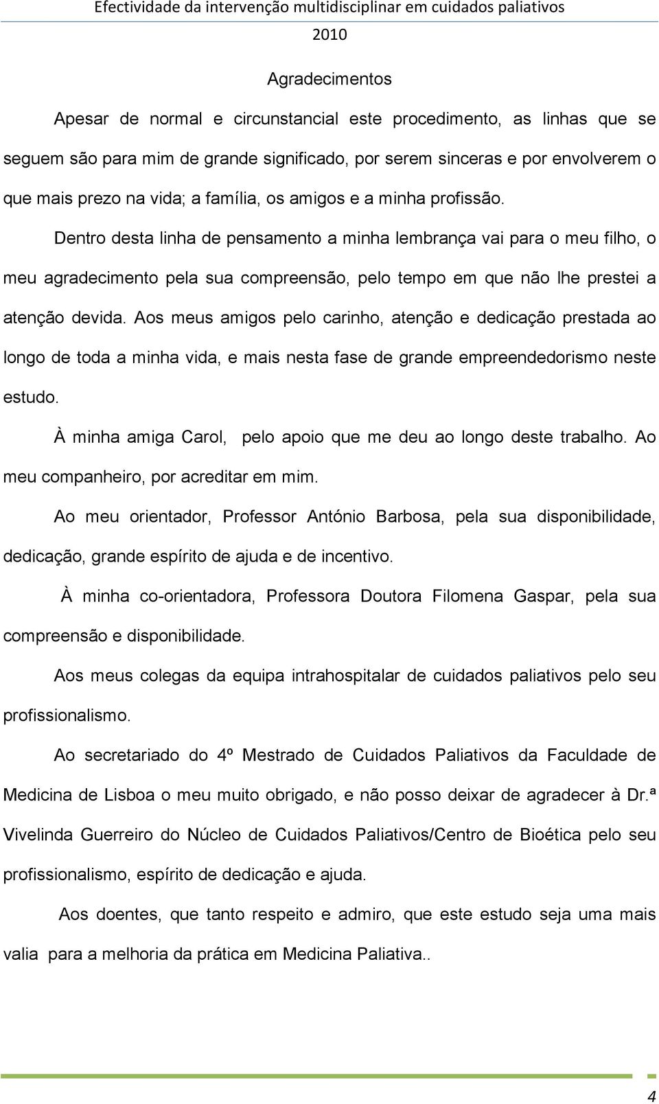 Dentro desta linha de pensamento a minha lembrança vai para o meu filho, o meu agradecimento pela sua compreensão, pelo tempo em que não lhe prestei a atenção devida.