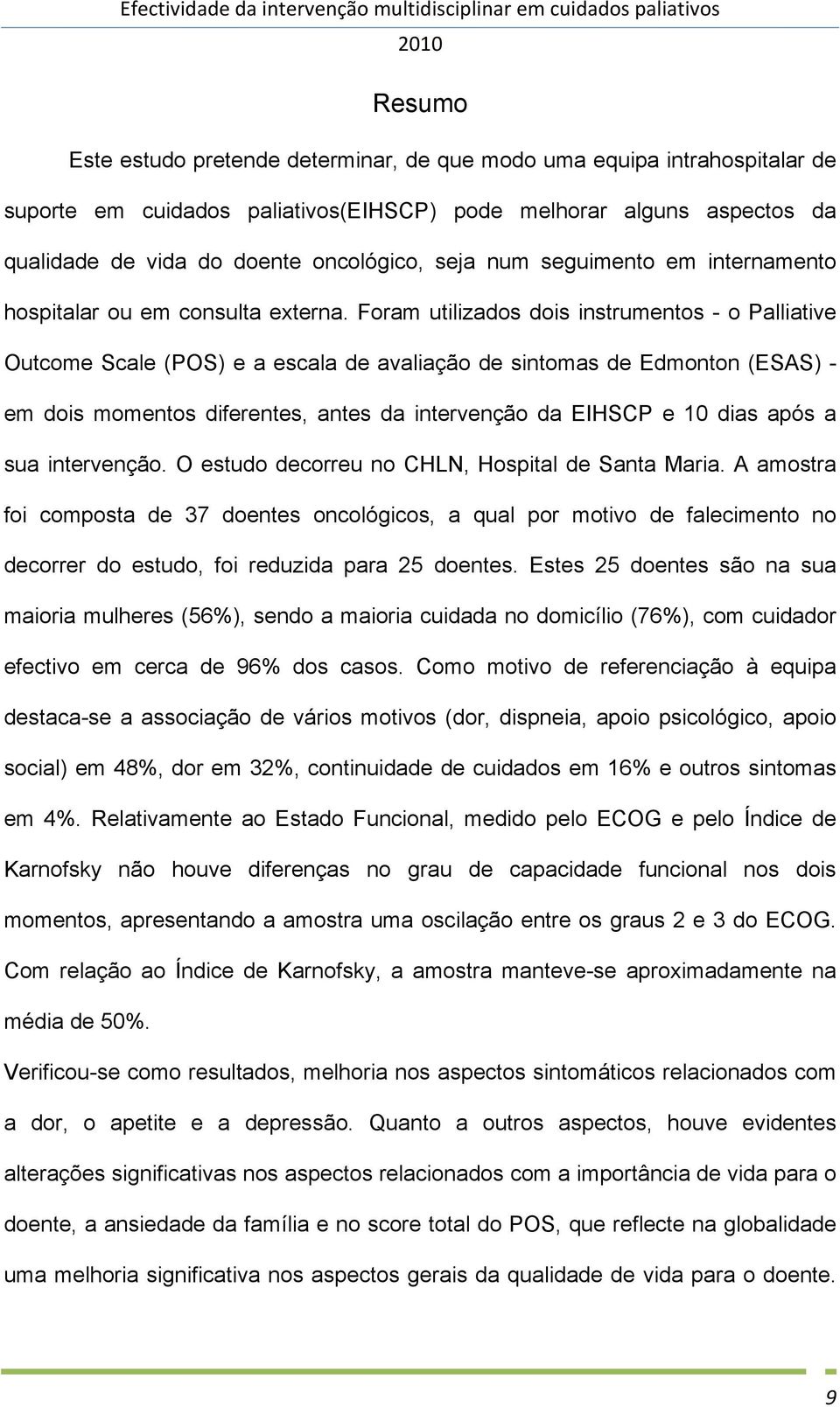 Foram utilizados dois instrumentos - o Palliative Outcome Scale (POS) e a escala de avaliação de sintomas de Edmonton (ESAS) - em dois momentos diferentes, antes da intervenção da EIHSCP e 10 dias